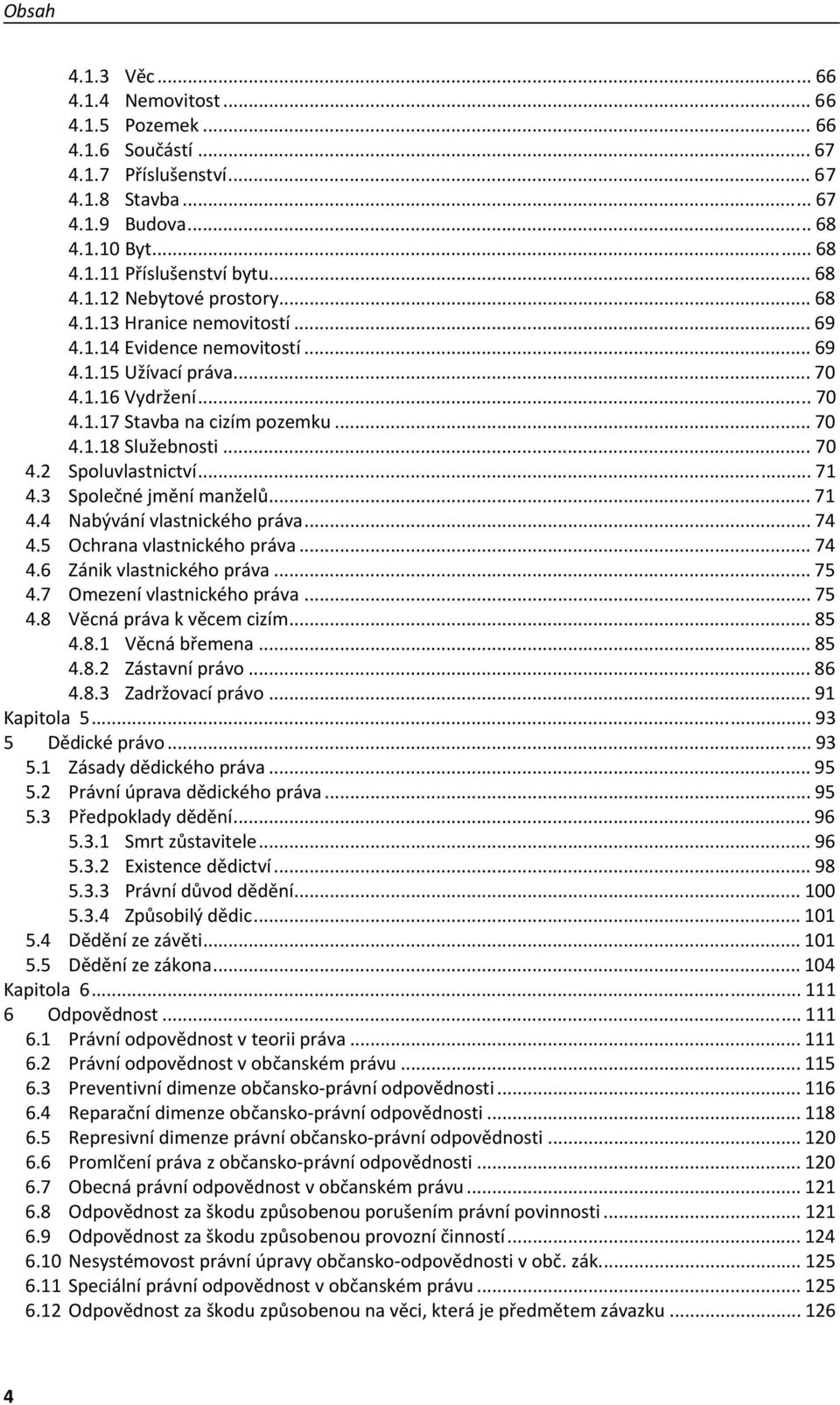 .. 71 4.3 Společné jmění manželů... 71 4.4 Nabývání vlastnického práva... 74 4.5 Ochrana vlastnického práva... 74 4.6 Zánik vlastnického práva... 75 4.7 Omezení vlastnického práva... 75 4.8 Věcná práva k věcem cizím.