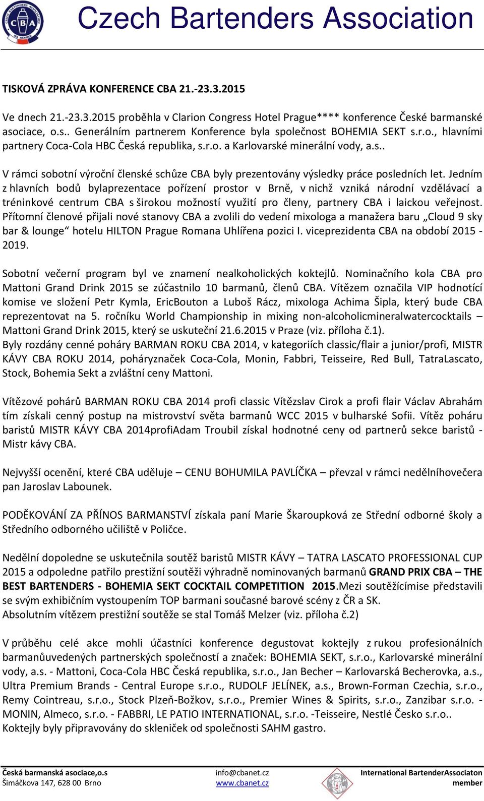 Jedním z hlavních bodů bylaprezentace pořízení prostor v Brně, v nichž vzniká národní vzdělávací a tréninkové centrum CBA s širokou možností využití pro členy, partnery CBA i laickou veřejnost.