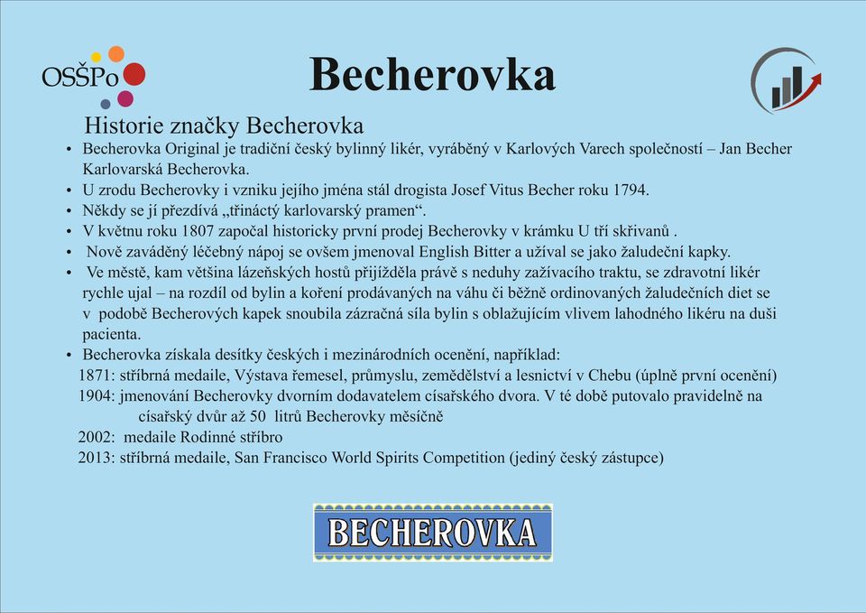 ź V květnu roku 1807 započal historicky první prodej Becherovky v krámku U tří skřivanů. ź Nově zaváděný léčebný nápoj se ovšem jmenoval English Bitter a užíval se jako žaludeční kapky.