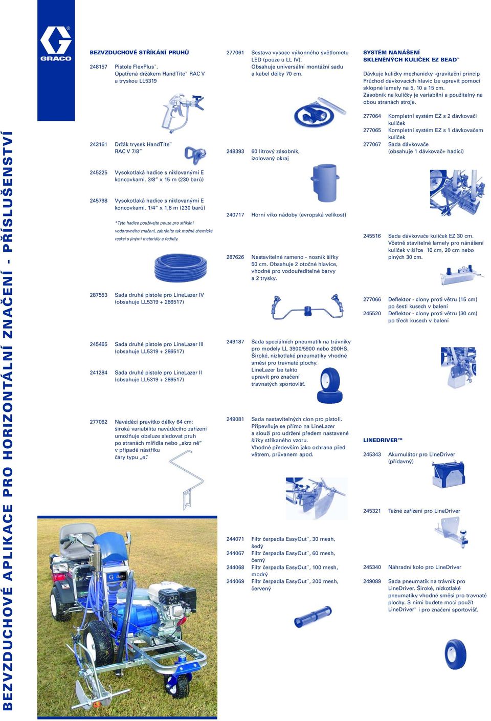 SYSTÉM NANÁŠENÍ SKLENĚNÝCH KULIČEK EZ BEAD Dávkuje kuličky mechanicky -gravitační princip Průchod dávkovacích hlavic lze upravit pomocí sklopné lamely na 5, 10 a 15 cm.