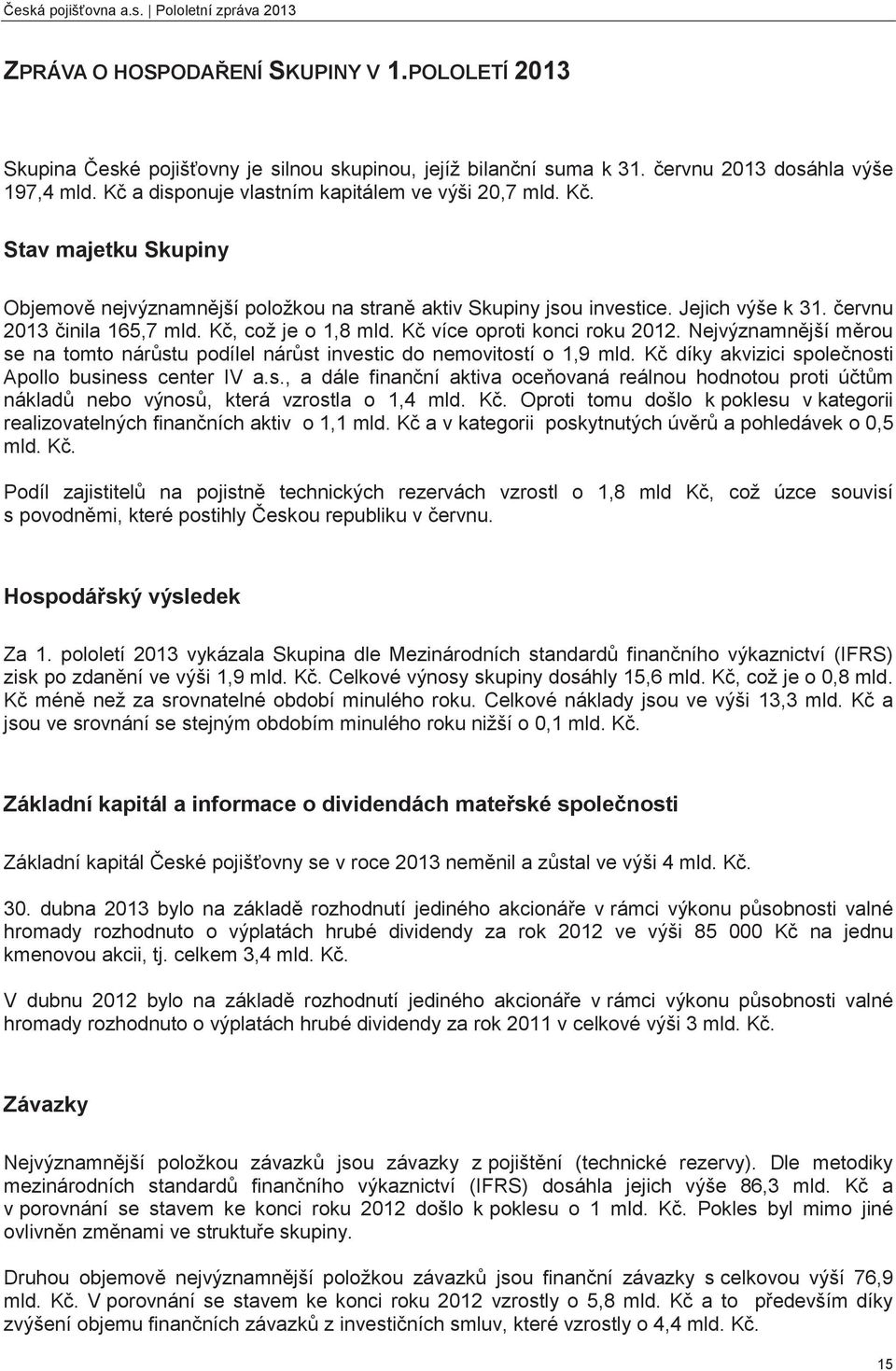 Kč, což je o 1,8 mld. Kč více oproti konci roku 2012. Nejvýznamnější měrou se na tomto nárůstu podílel nárůst investic do nemovitostí o 1,9 mld.