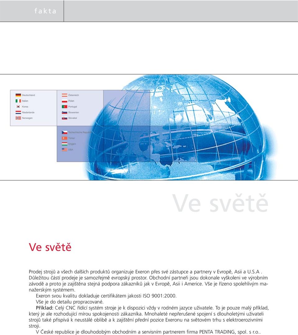 Exeron svou kvalitu dokladuje certifikátem jakosti ISO 9001:2000. Vše je do detailu propracované. Příklad: Celý CNC řídící systém stroje je k dispozici vždy v rodném jazyce uživatele.