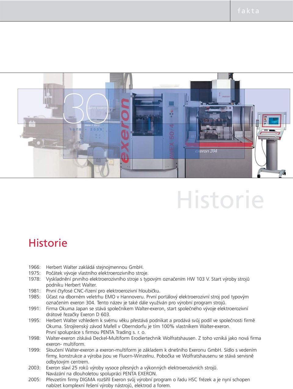 1985: Účast na dborném veletrhu EMO v Hannoveru. První portálový elektroerozivní stroj pod typovým označením exeron 304. Tento název je také dále využíván pro výrobní program strojů.