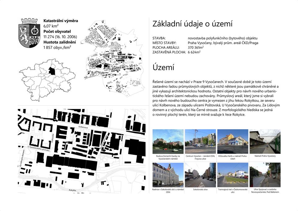 areál ČKD/Praga PLOCHA AREÁLU: 370 361m 2 ZASTAVĚNÁ PLOCHA: 6 624m 2 Území Řešené území se nachází v Praze 9 Vysočanech.