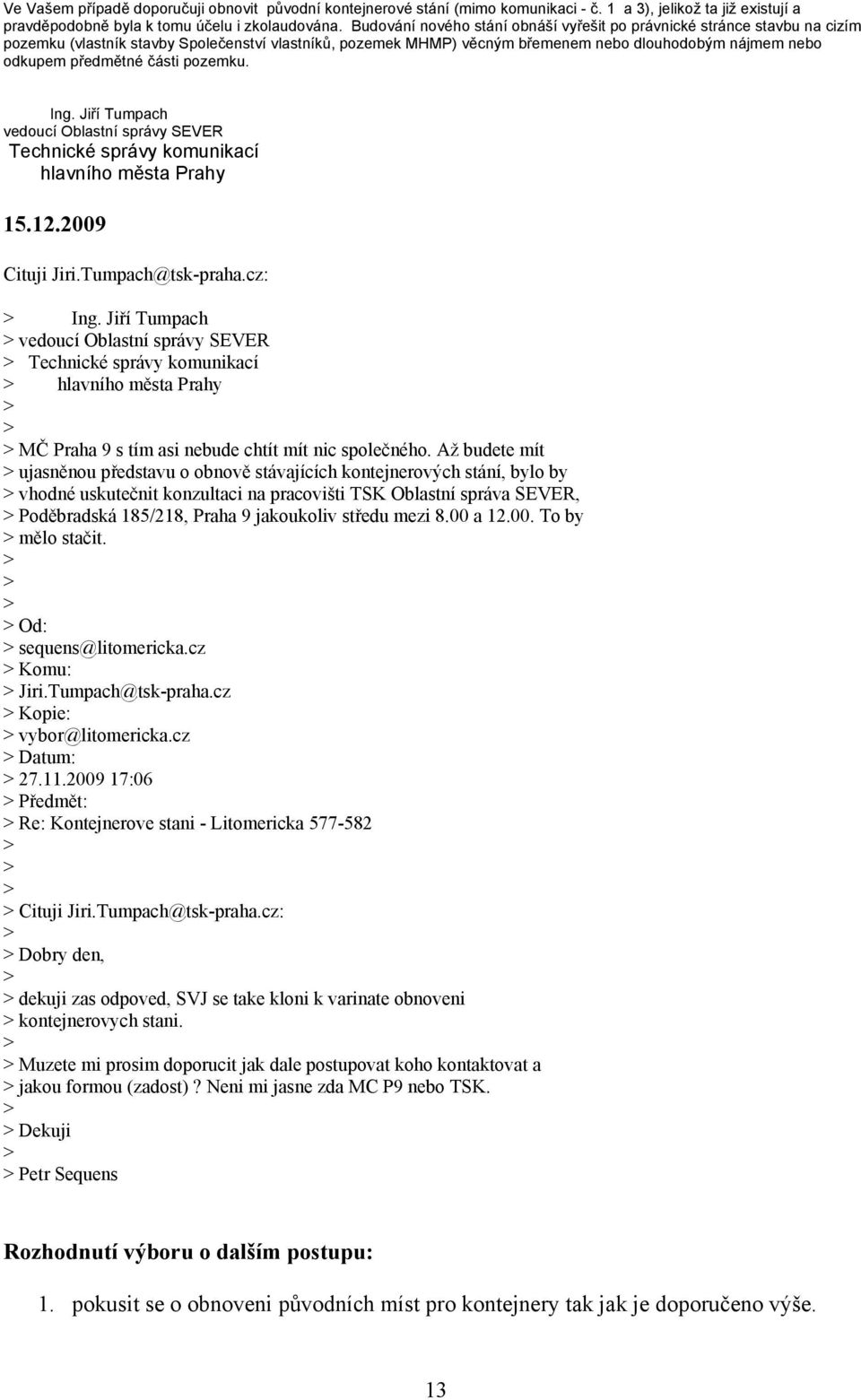 části pozemku. Ing. Jiří Tumpach vedoucí Oblastní správy SEVER Technické správy komunikací hlavního města Prahy 15.12.2009 Cituji Jiri.Tumpach@tsk-praha.cz: Ing.