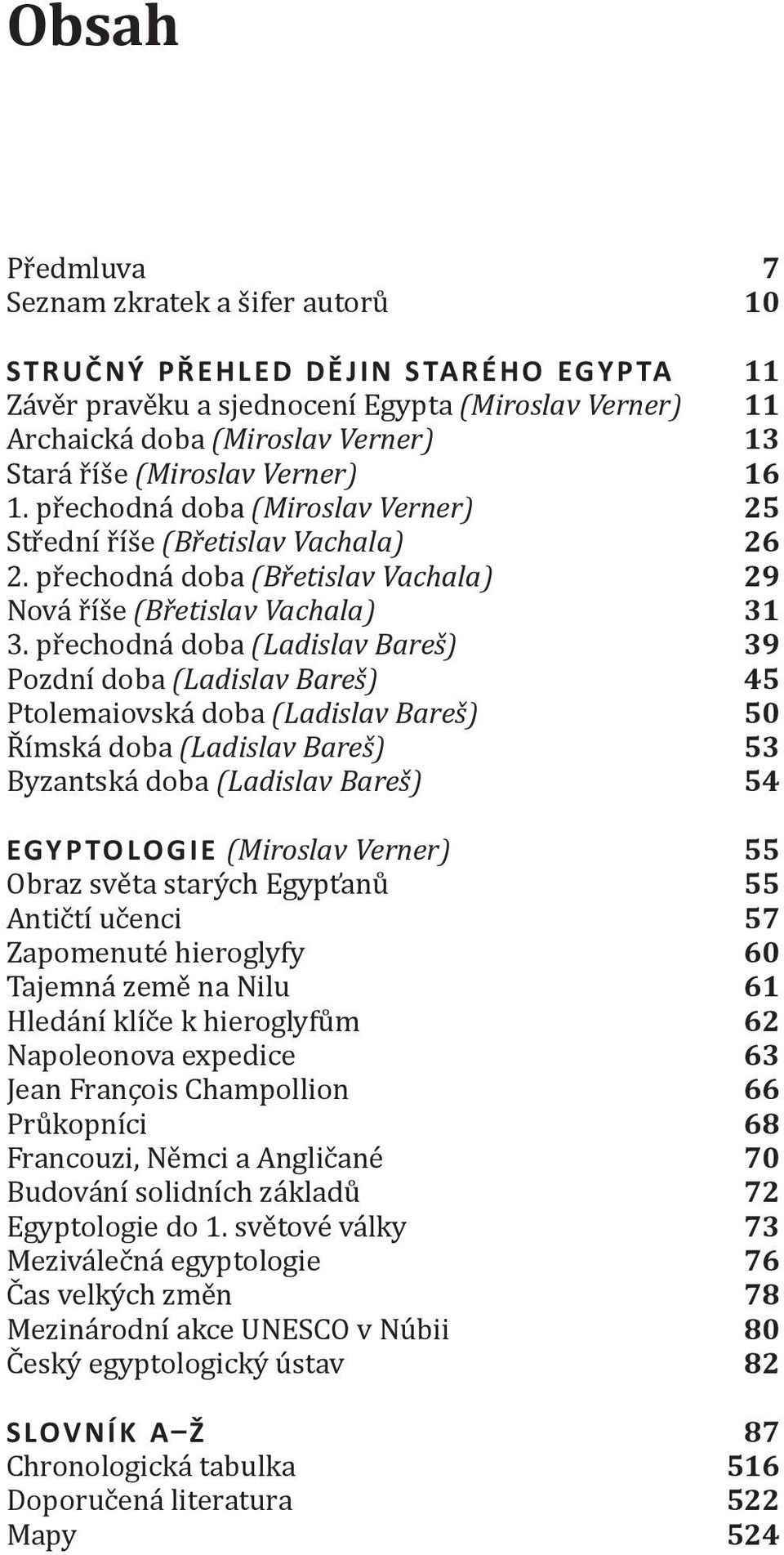 přechodná doba (Ladislav Bareš) 39 Pozdní doba (Ladislav Bareš) 45 Ptolemaiovská doba (Ladislav Bareš) 50 Římská doba (Ladislav Bareš) 53 Byzantská doba (Ladislav Bareš) 54 Egyptologie (Miroslav