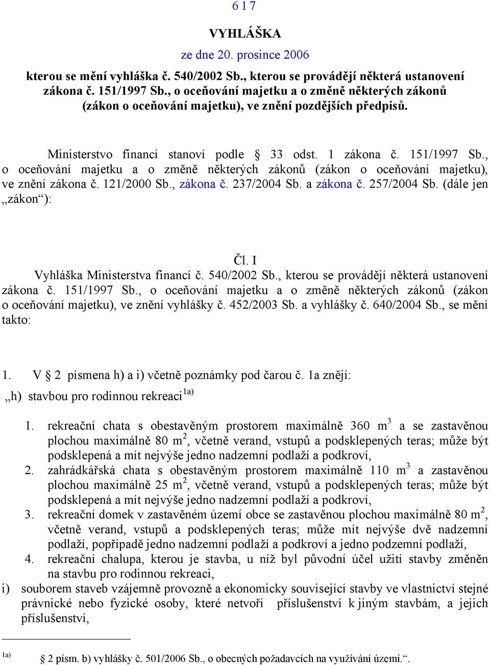 , o oceňování majetku a o změně některých zákonů (zákon o oceňování majetku), ve znění zákona č. 11/000 Sb., zákona č. 37/004 Sb. a zákona č. 57/004 Sb. (dále jen zákon ): Čl.