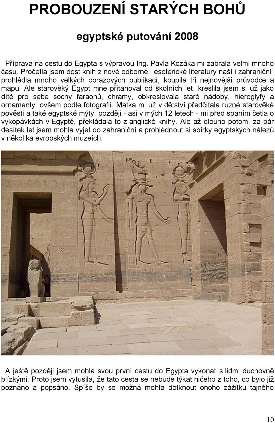 Ale starověký Egypt mne přitahoval od školních let, kreslila jsem si uţ jako dítě pro sebe sochy faraonů, chrámy, obkreslovala staré nádoby, hieroglyfy a ornamenty, ovšem podle fotografií.