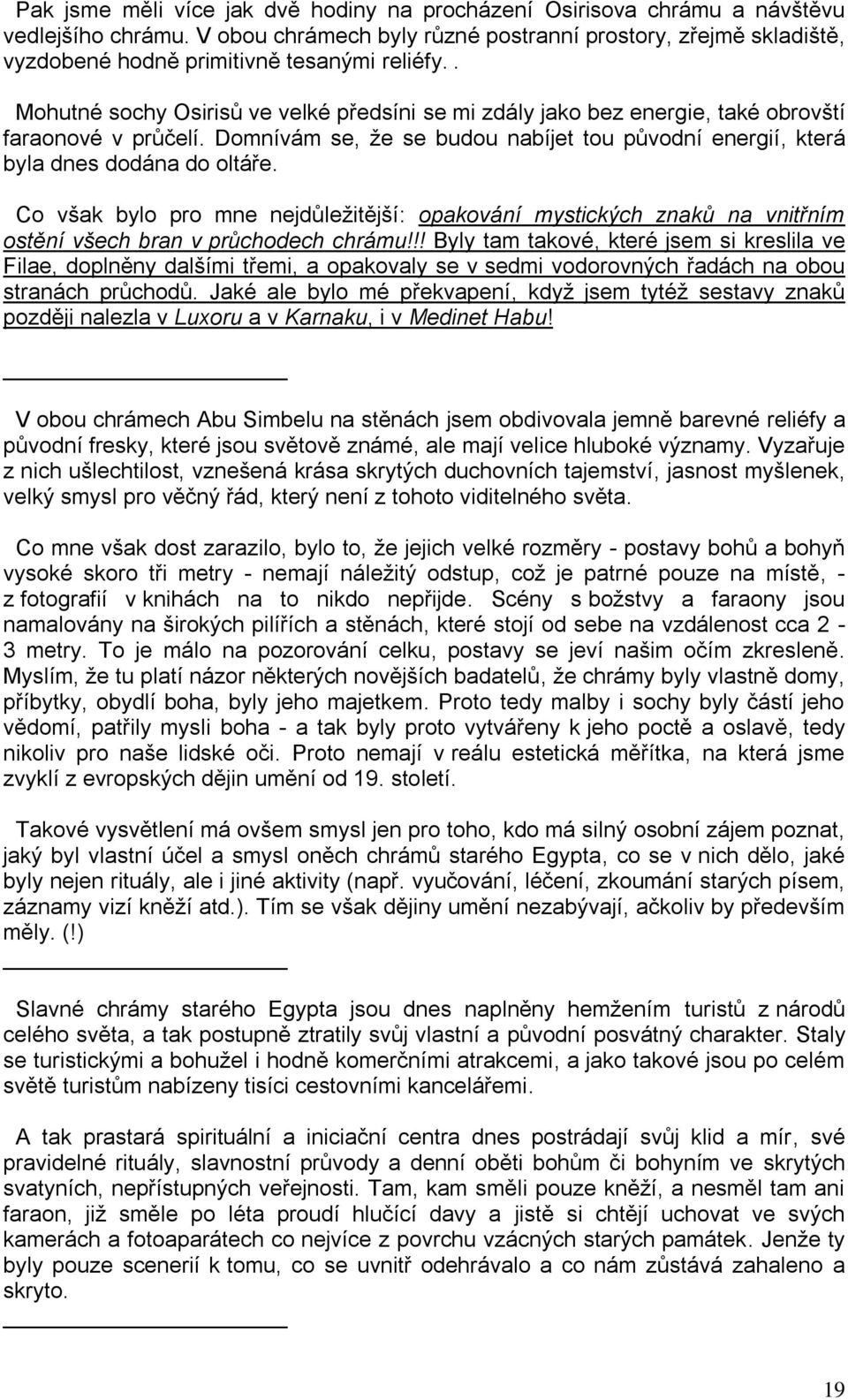 . Mohutné sochy Osirisů ve velké předsíni se mi zdály jako bez energie, také obrovští faraonové v průčelí. Domnívám se, ţe se budou nabíjet tou původní energií, která byla dnes dodána do oltáře.