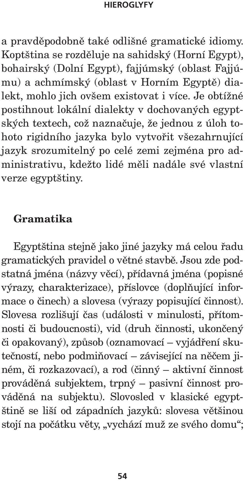 Je obtížné postihnout lokální dialekty v dochovaných egyptských textech, což naznačuje, že jednou z úloh tohoto rigidního jazyka bylo vytvořit všezahrnující jazyk srozumitelný po celé zemi zejména