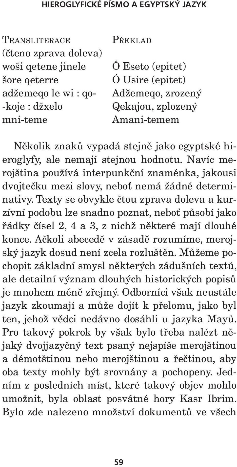 Navíc merojština používá interpunkční znaménka, jakousi dvojtečku mezi slovy, neboť nemá žádné determinativy.