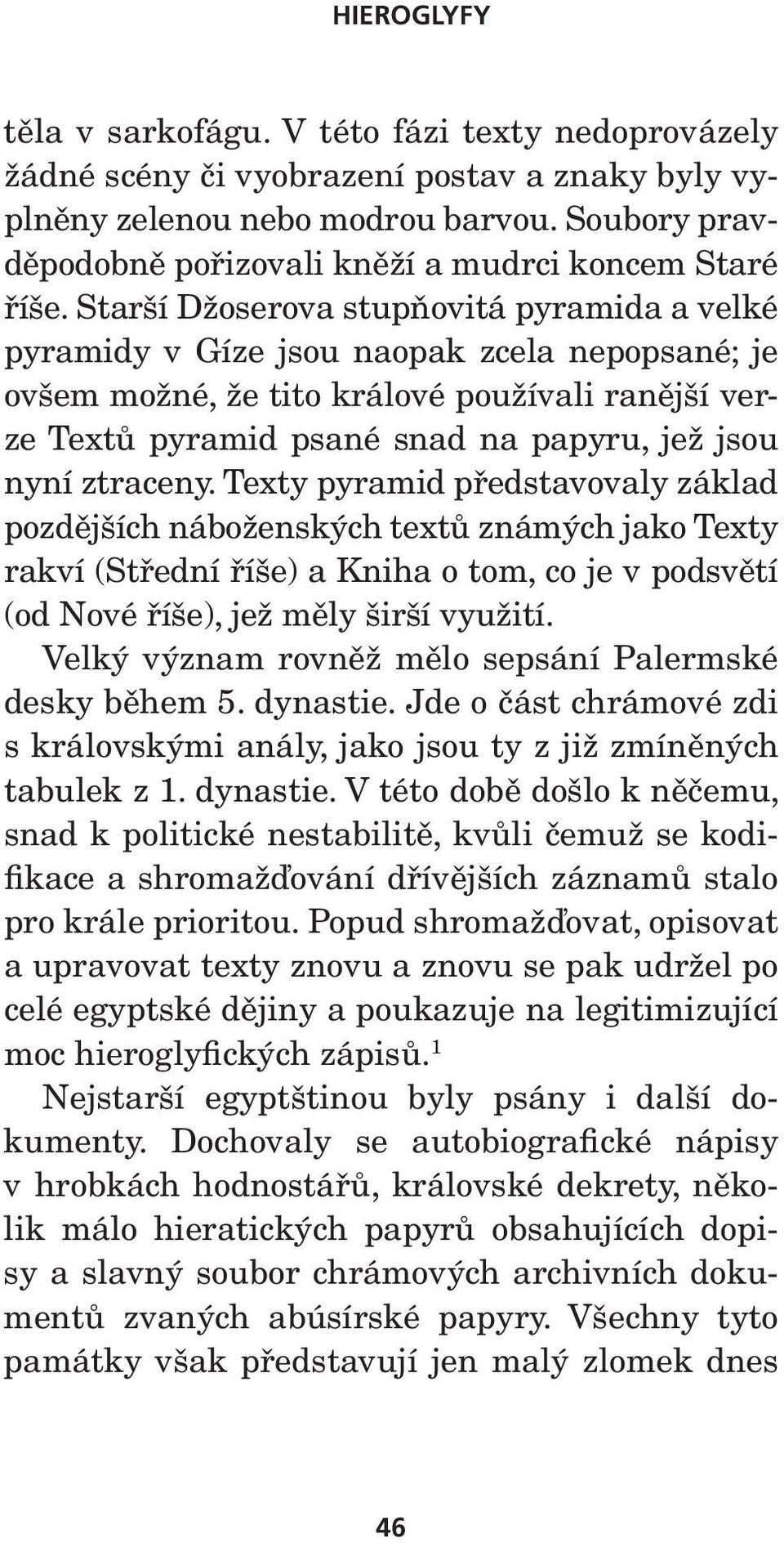 Starší Džoserova stupňovitá pyramida a velké pyramidy v Gíze jsou naopak zcela nepopsané; je ovšem možné, že tito králové používali ranější verze Textů pyramid psané snad na papyru, jež jsou nyní