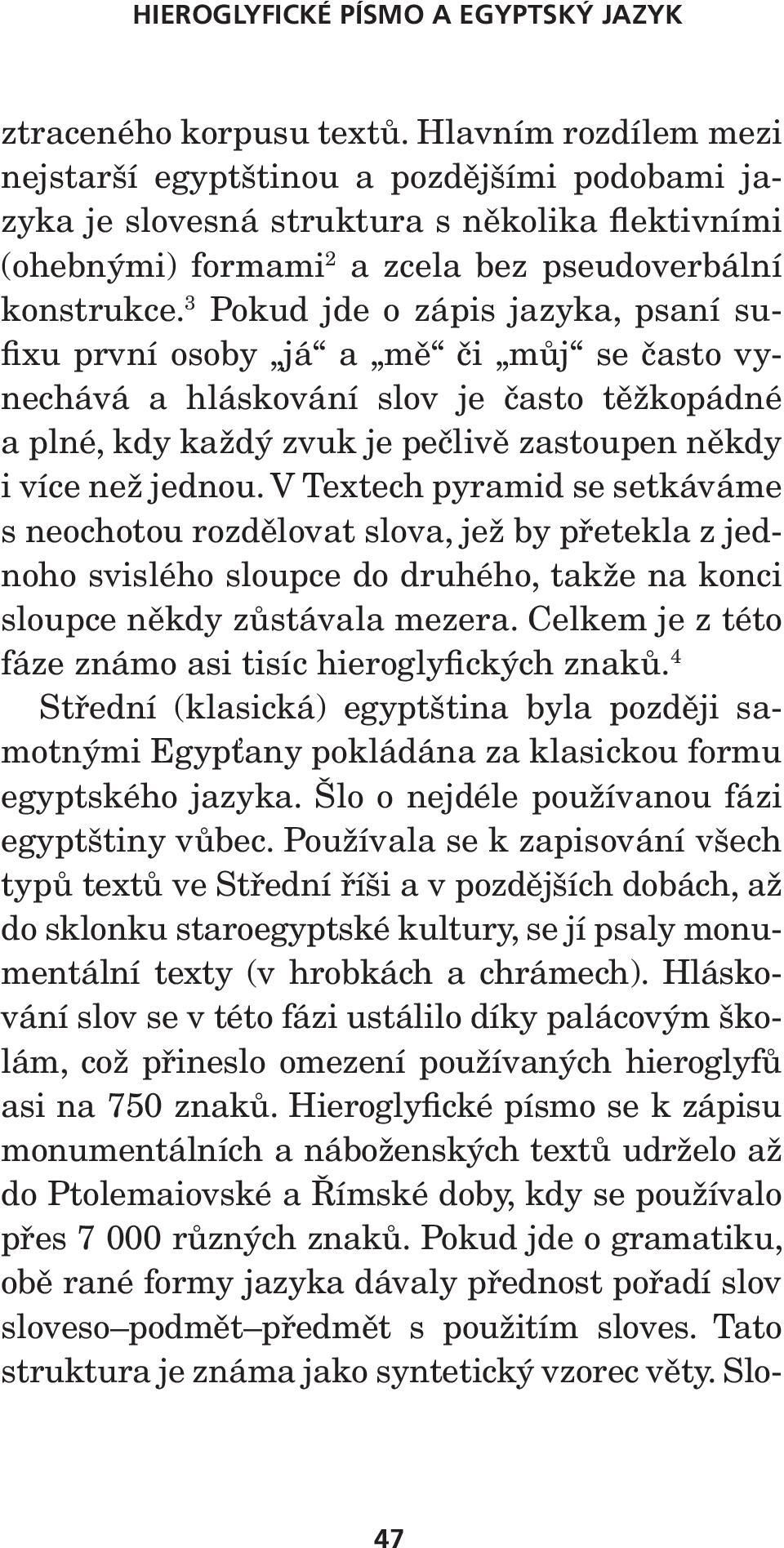 3 Pokud jde o zápis jazyka, psaní sufixu první osoby já a mě či můj se často vynechává a hláskování slov je často těžkopádné a plné, kdy každý zvuk je pečlivě zastoupen někdy i více než jednou.