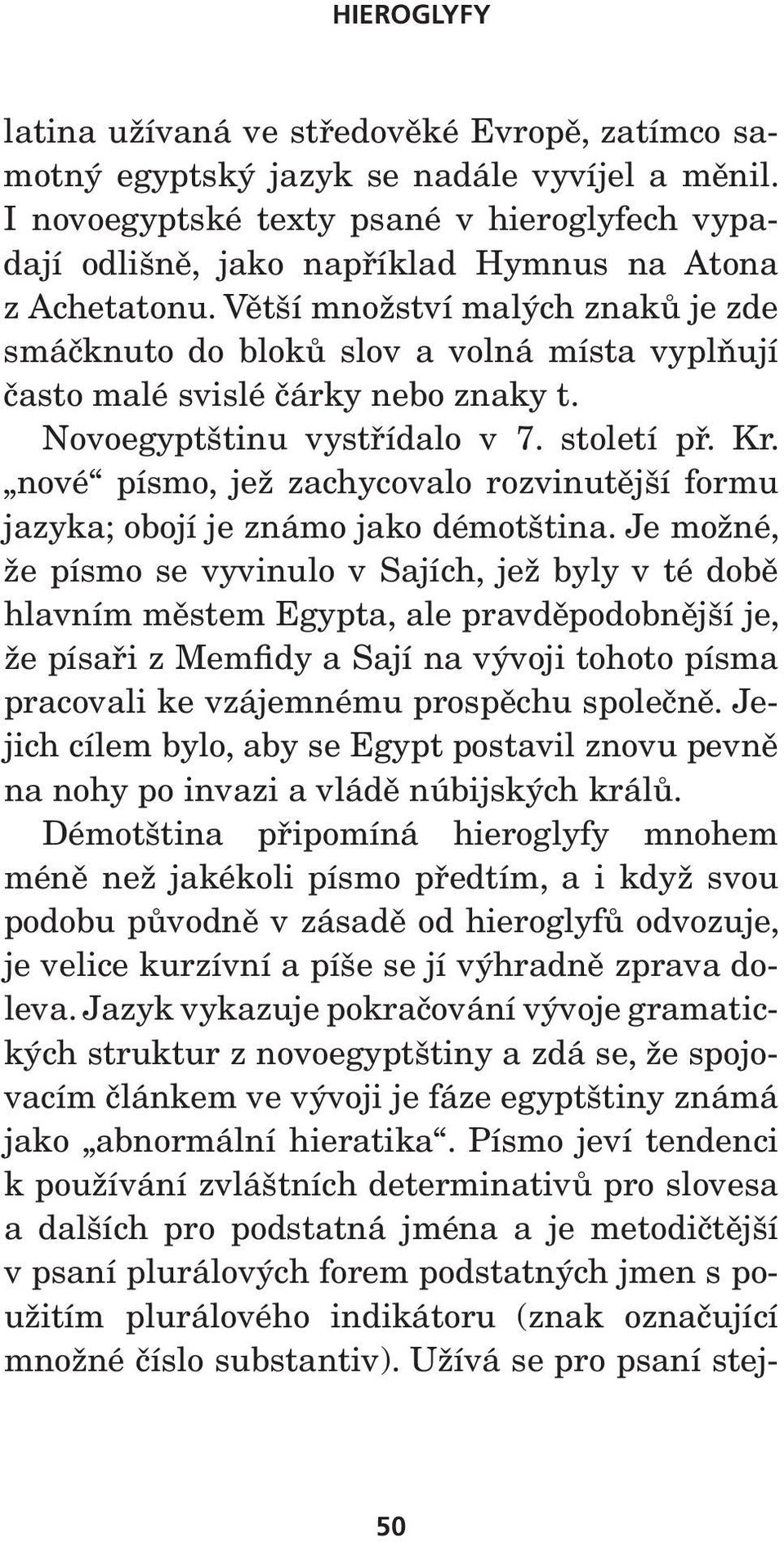 Větší množství malých znaků je zde smáčknuto do bloků slov a volná místa vyplňují často malé svislé čárky nebo znaky t. Novoegyptštinu vystřídalo v 7. století př. Kr.