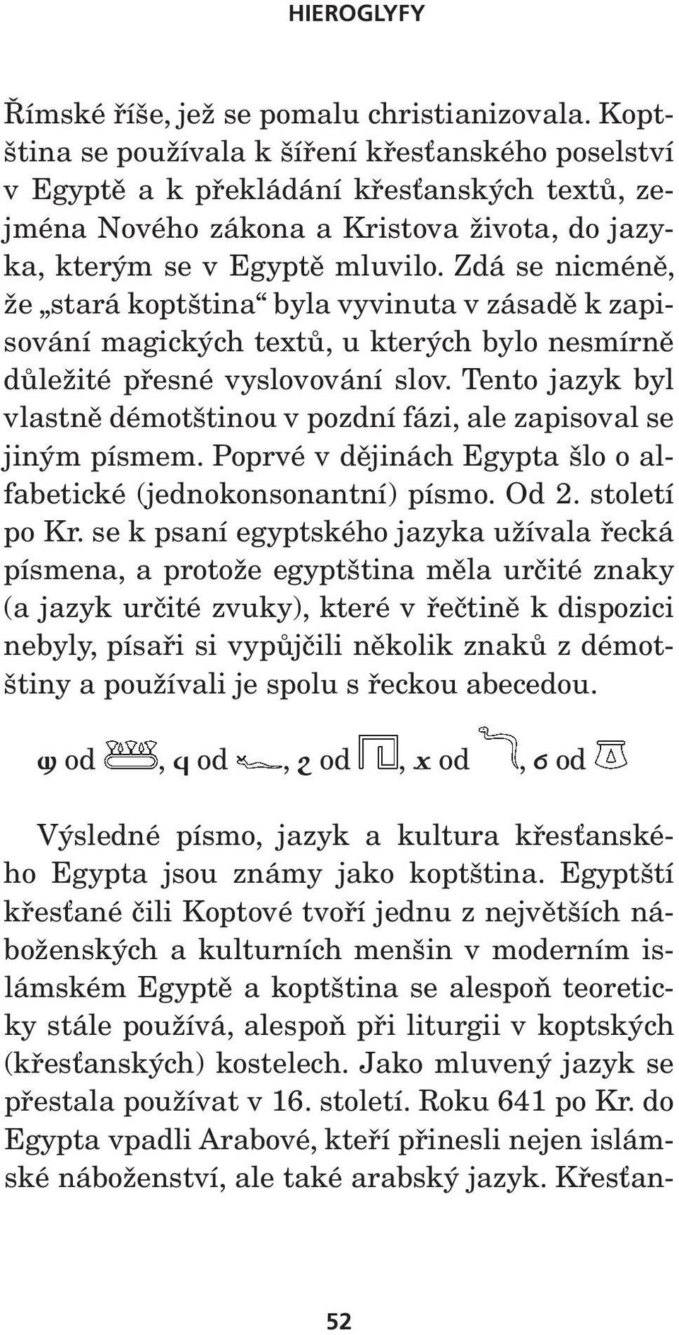 Zdá se nicméně, že stará koptština byla vyvinuta v zásadě k zapisování magických textů, u kterých bylo nesmírně důležité přesné vyslovování slov.