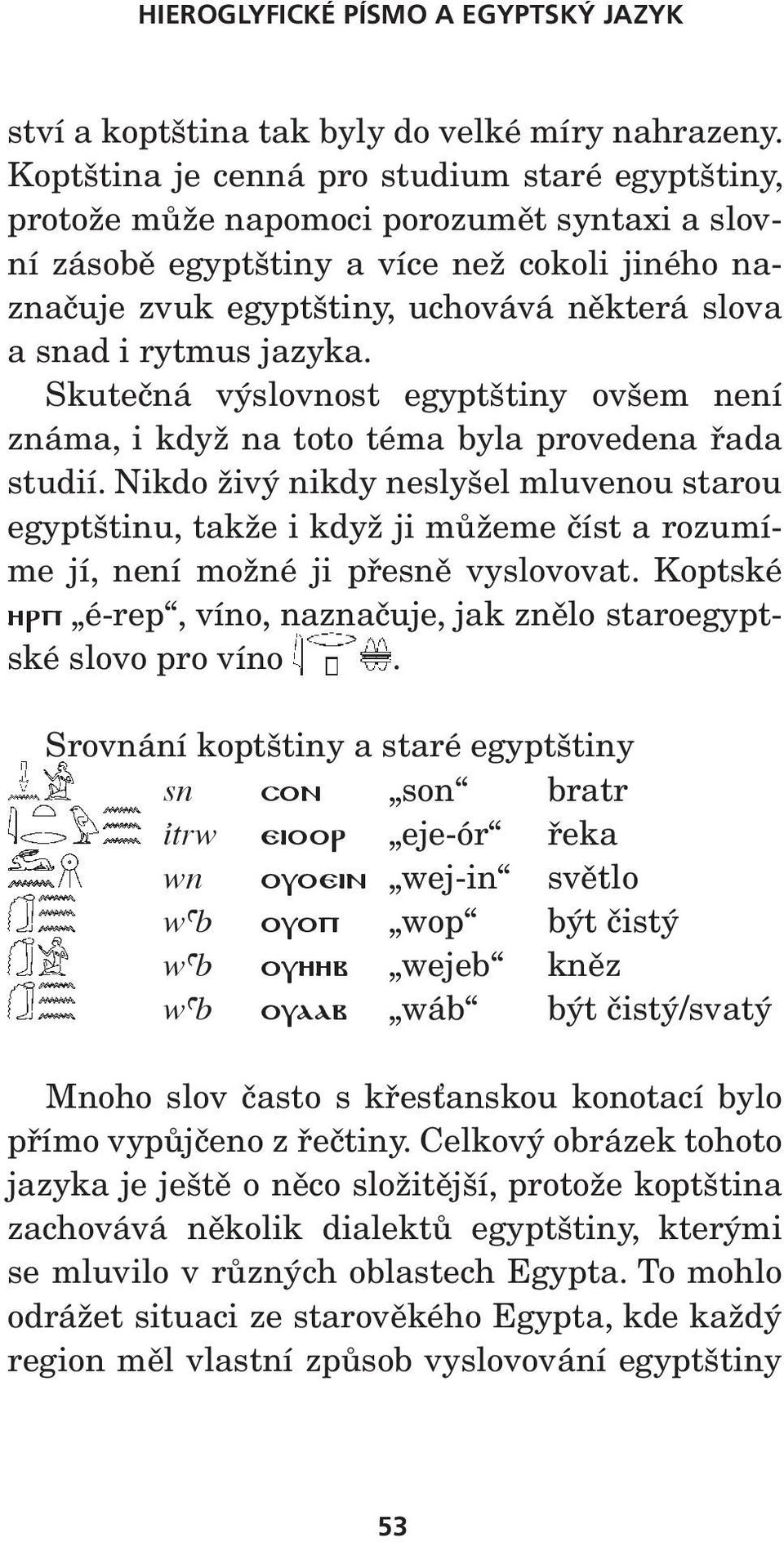 rytmus jazyka. Skutečná výslovnost egyptštiny ovšem není známa, i když na toto téma byla provedena řada studií.