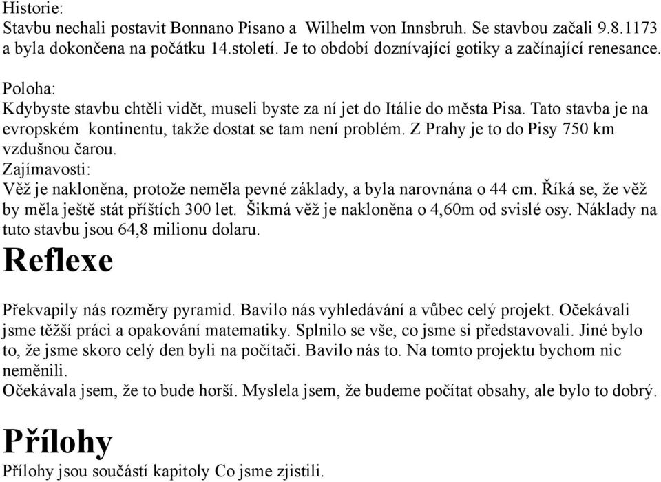 Z Prahy je to do Pisy 750 km vzdušnou čarou. Zajímavosti: Věž je nakloněna, protože neměla pevné základy, a byla narovnána o 44 cm. Říká se, že věž by měla ještě stát příštích 300 let.