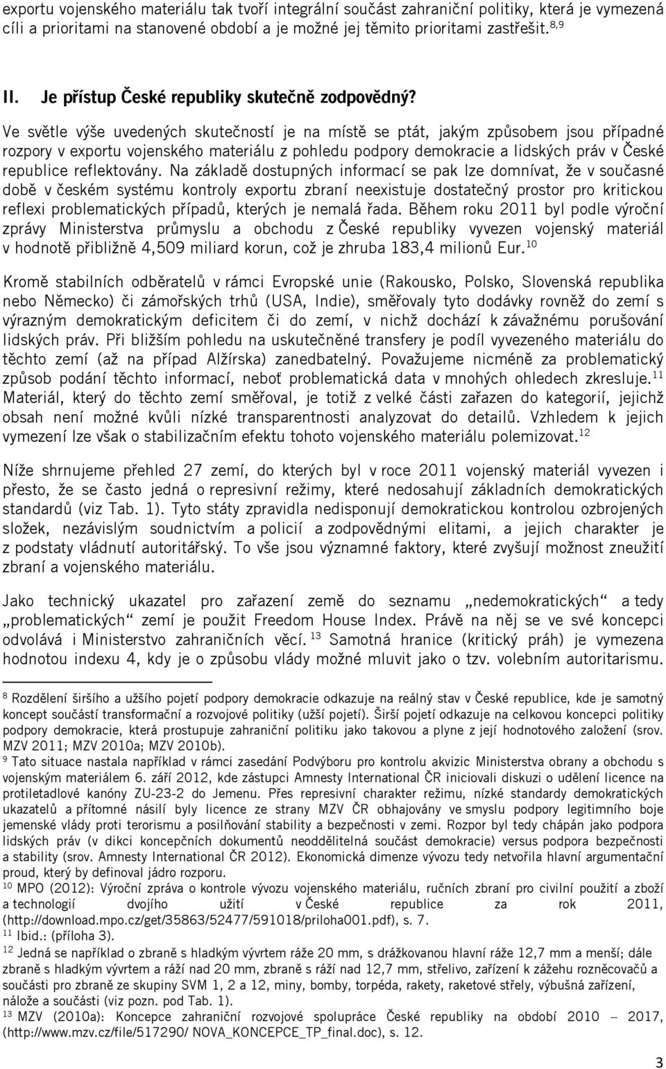 Ve světle výše uvedených skutečností je na místě se ptát, jakým způsobem jsou případné rozpory v exportu vojenského materiálu z pohledu podpory demokracie a lidských práv v České republice