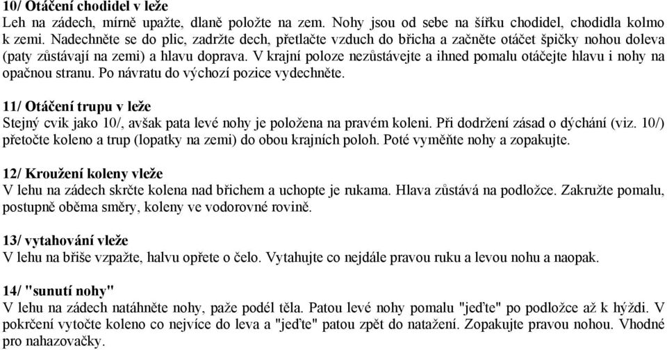 V krajní poloze nezůstávejte a ihned pomalu otáčejte hlavu i nohy na opačnou stranu. Po návratu do výchozí pozice vydechněte.