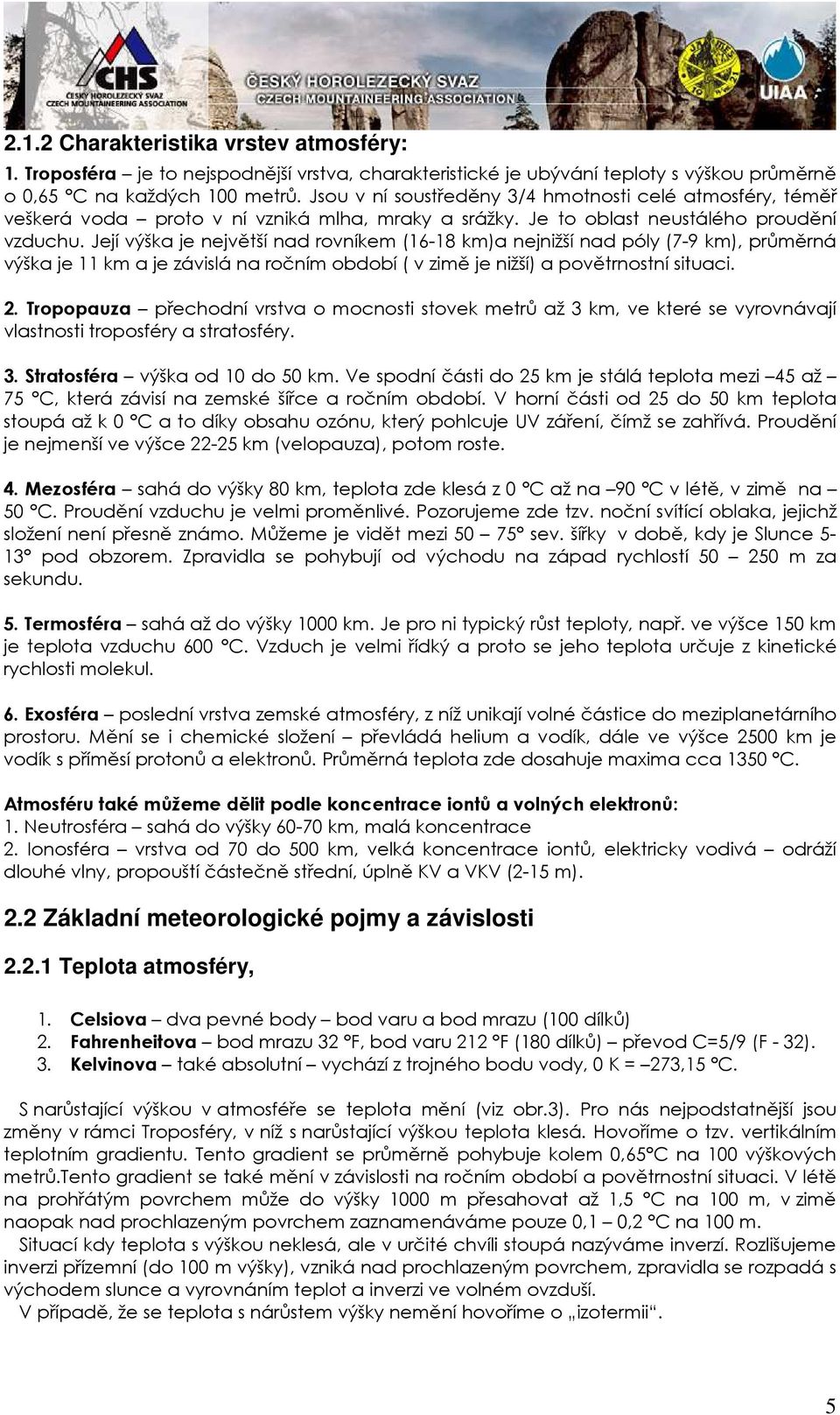 Její výška je největší nad rovníkem (16-18 km)a nejnižší nad póly (7-9 km), průměrná výška je 11 km a je závislá na ročním období ( v zimě je nižší) a povětrnostní situaci. 2.