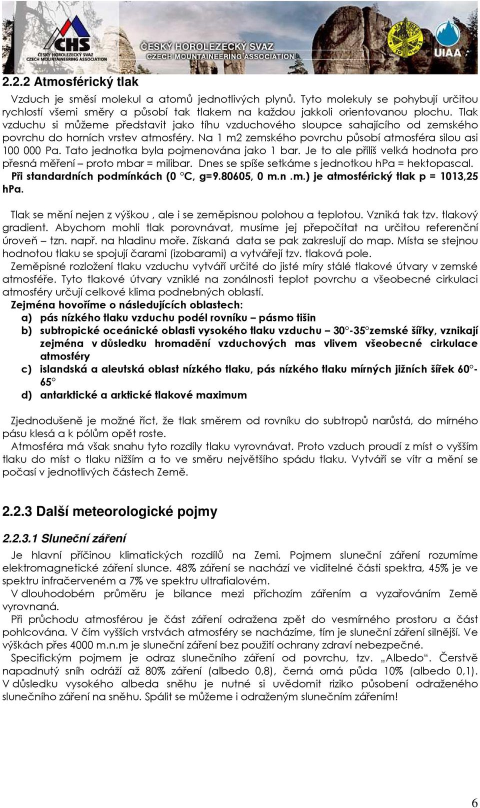 Tato jednotka byla pojmenována jako 1 bar. Je to ale příliš velká hodnota pro přesná měření proto mbar = milibar. Dnes se spíše setkáme s jednotkou hpa = hektopascal.