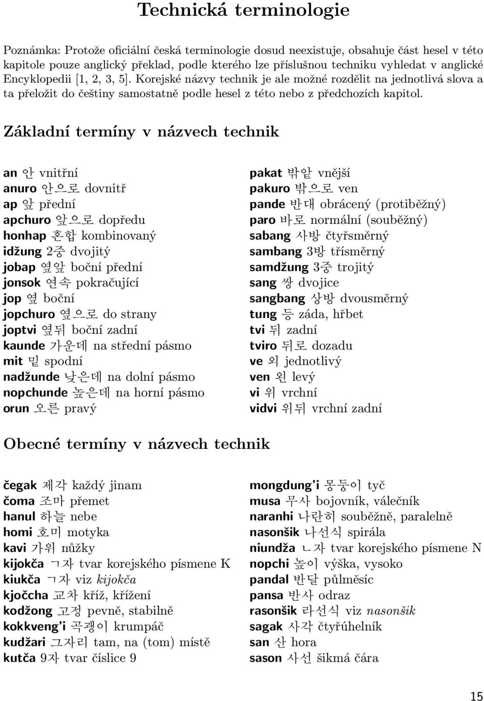 Základní termíny v názvech technik an 안 vnitřní anuro 안으로 dovnitř ap 앞 přední apchuro 앞으로 dopředu honhap 혼합 kombinovaný idžung 2중 dvojitý jobap 옆앞 boční přední jonsok 연속 pokračující jop 옆 boční