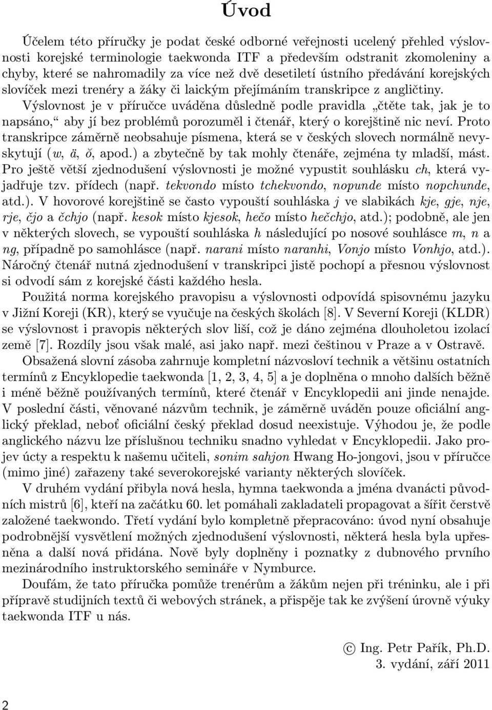 Výslovnost je v příručce uváděna důsledně podle pravidla čtěte tak, jak je to napsáno, aby jí bez problémů porozuměl i čtenář, který o korejštině nic neví.