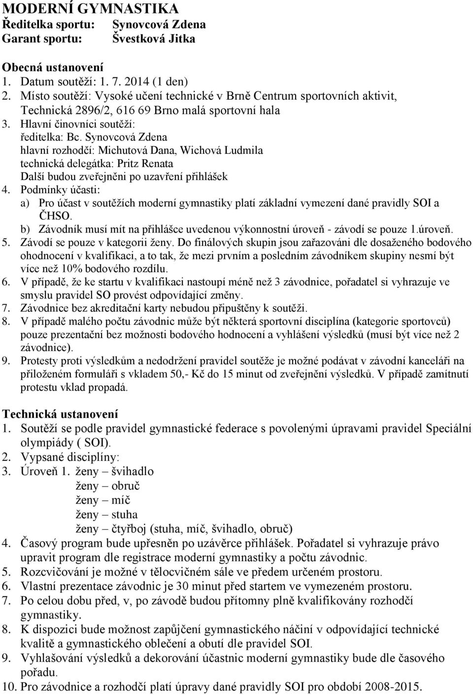 Synovcová Zdena hlavní rozhodčí: Michutová Dana, Wichová Ludmila technická delegátka: Pritz Renata Další budou zveřejněni po uzavření přihlášek 4.