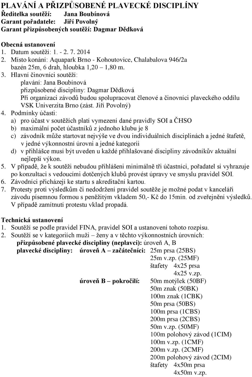 Hlavní činovníci soutěží: plavání: Jana Boubínová přizpůsobené discipliny: Dagmar Dědková Při organizaci závodů budou spolupracovat členové a činovníci plaveckého oddílu VSK Univerzita Brno (zást.