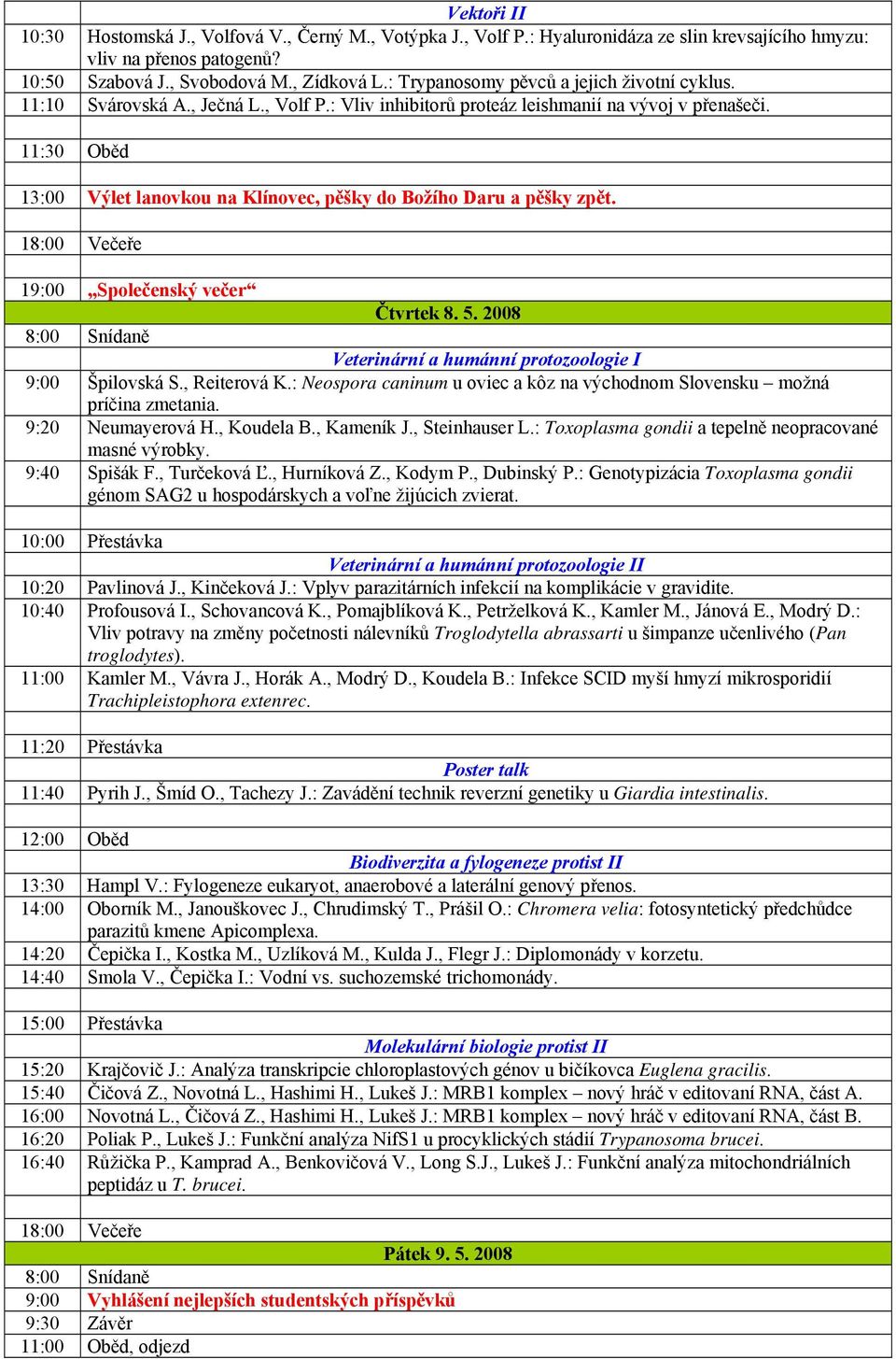 11:30 Oběd 13:00 Výlet lanovkou na Klínovec, pěšky do Božího Daru a pěšky zpět. 18:00 Večeře 19:00 Společenský večer Čtvrtek 8. 5.