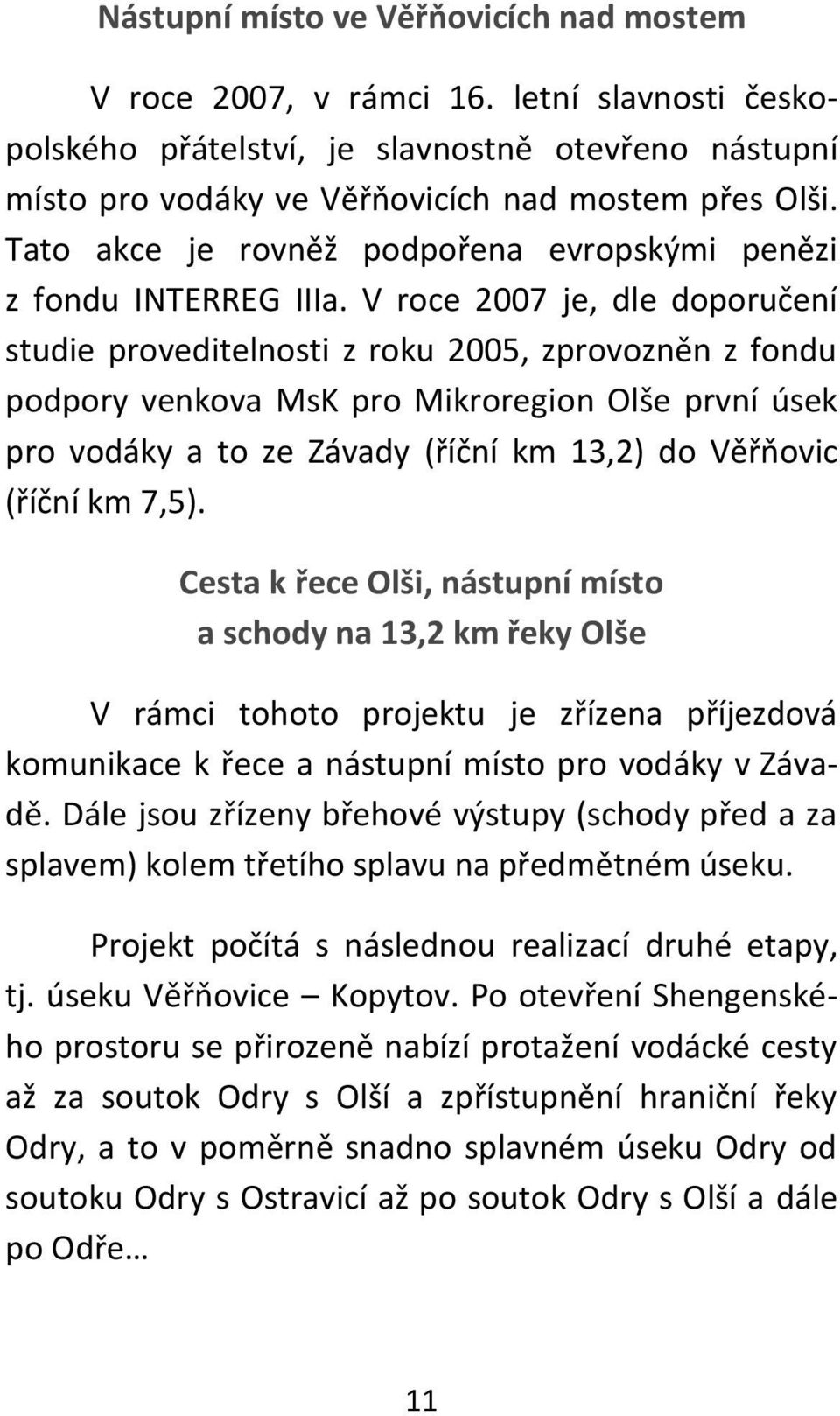 V roce 2007 je, dle doporučení studie proveditelnosti z roku 2005, zprovozněn z fondu podpory venkova MsK pro Mikroregion Olše první úsek pro vodáky a to ze Závady (říční km 13,2) do Věřňovic (říční