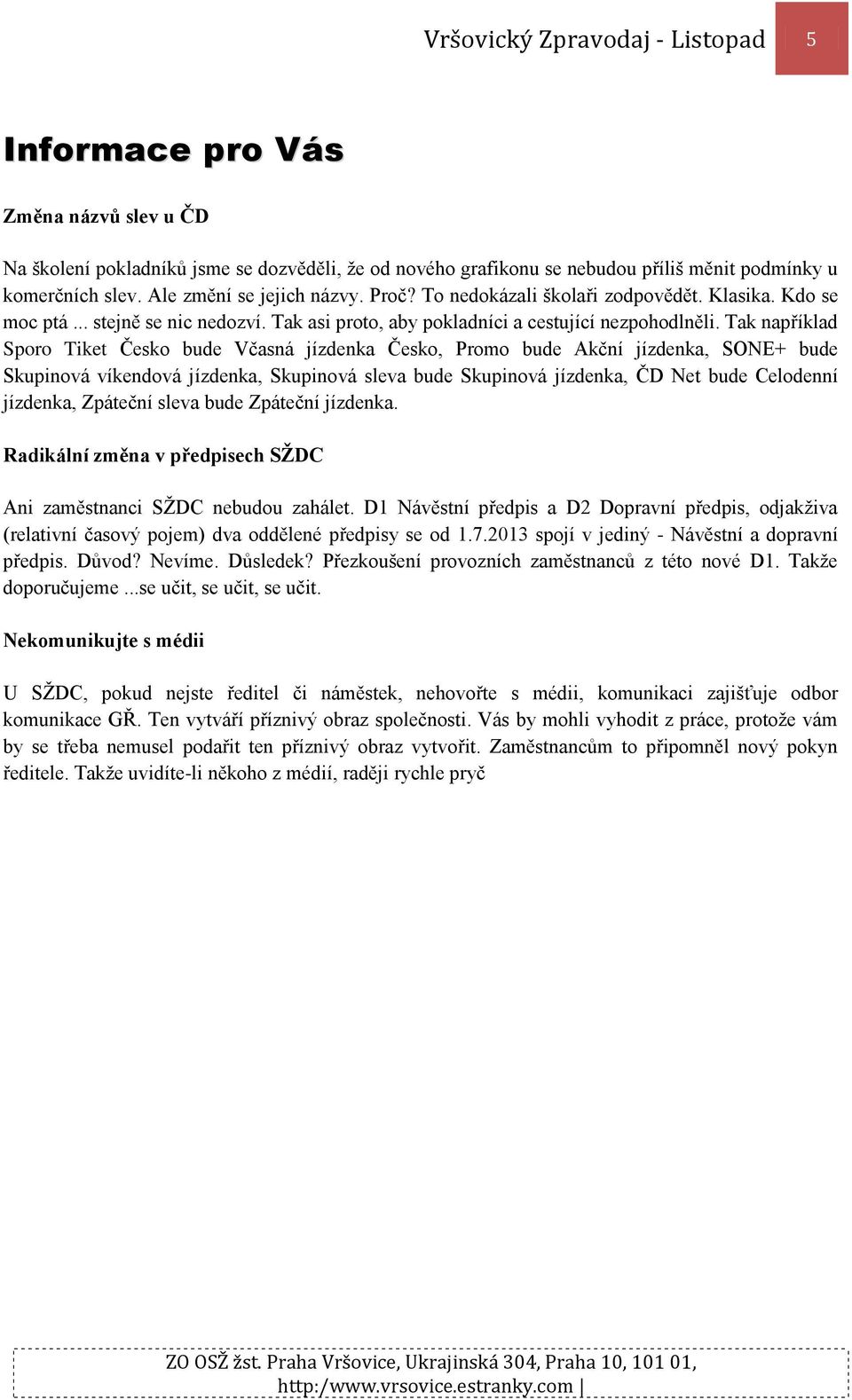 Tak například Sporo Tiket Česko bude Včasná jízdenka Česko, Promo bude Akční jízdenka, SONE+ bude Skupinová víkendová jízdenka, Skupinová sleva bude Skupinová jízdenka, ČD Net bude Celodenní