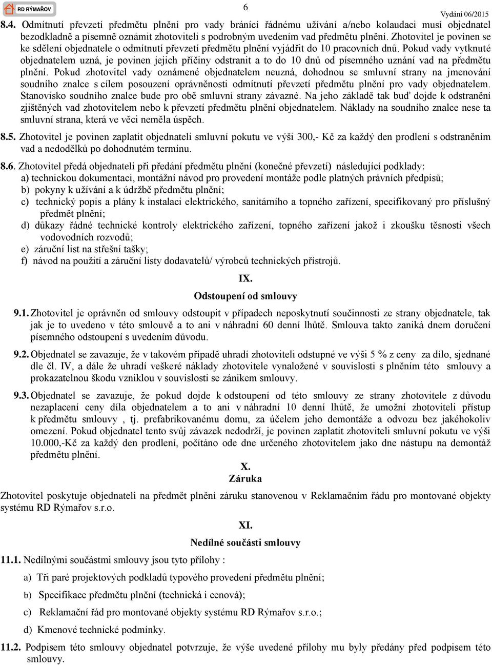 Pokud vady vytknuté objednatelem uzná, je povinen jejich příčiny odstranit a to do 10 dnů od písemného uznání vad na předmětu plnění.