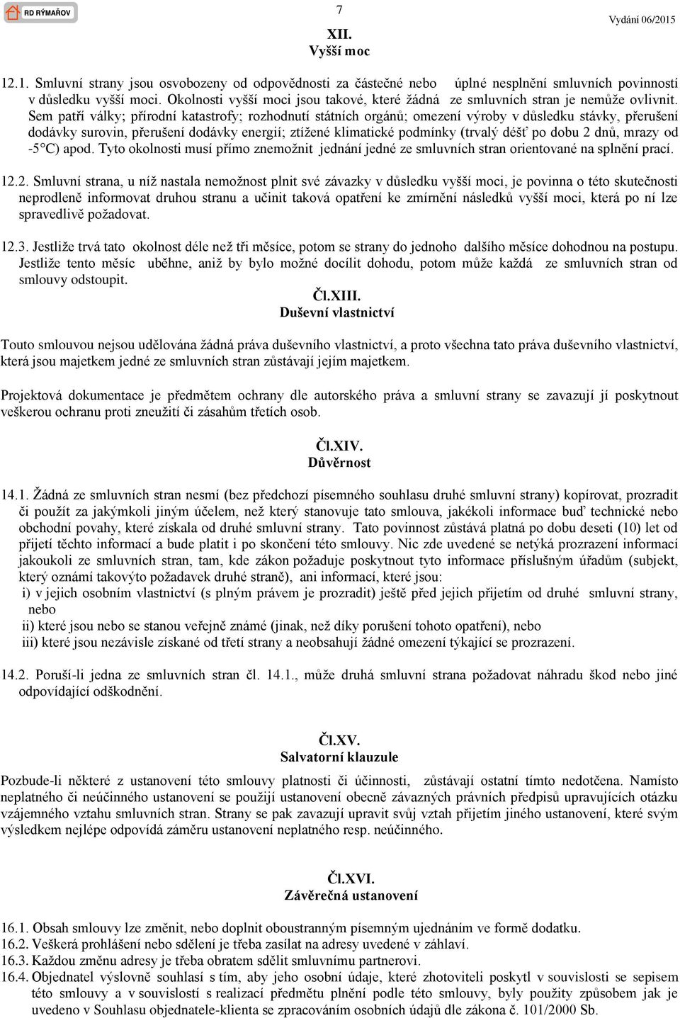 Sem patří války; přírodní katastrofy; rozhodnutí státních orgánů; omezení výroby v důsledku stávky, přerušení dodávky surovin, přerušení dodávky energií; ztížené klimatické podmínky (trvalý déšť po