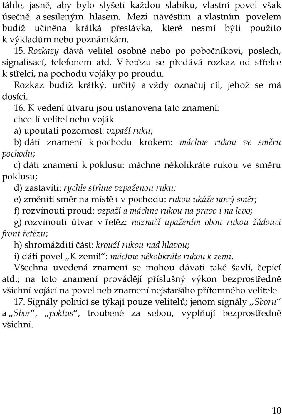 Rozkazy dává velitel osobně nebo po pobočníkovi, poslech, signalisací, telefonem atd. V řetězu se předává rozkaz od střelce k střelci, na pochodu vojáky po proudu.