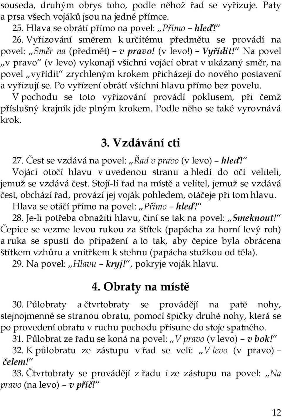 Na povel v pravo (v levo) vykonají všichni vojáci obrat v ukázaný směr, na povel vyřídit zrychleným krokem přicházejí do nového postavení a vyřizují se.