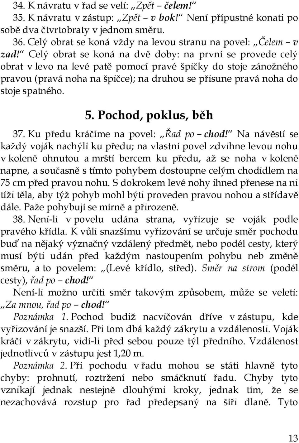 Celý obrat se koná na dvě doby: na první se provede celý obrat v levo na levé patě pomocí pravé špičky do stoje zánožného pravou (pravá noha na špičce); na druhou se přisune pravá noha do stoje