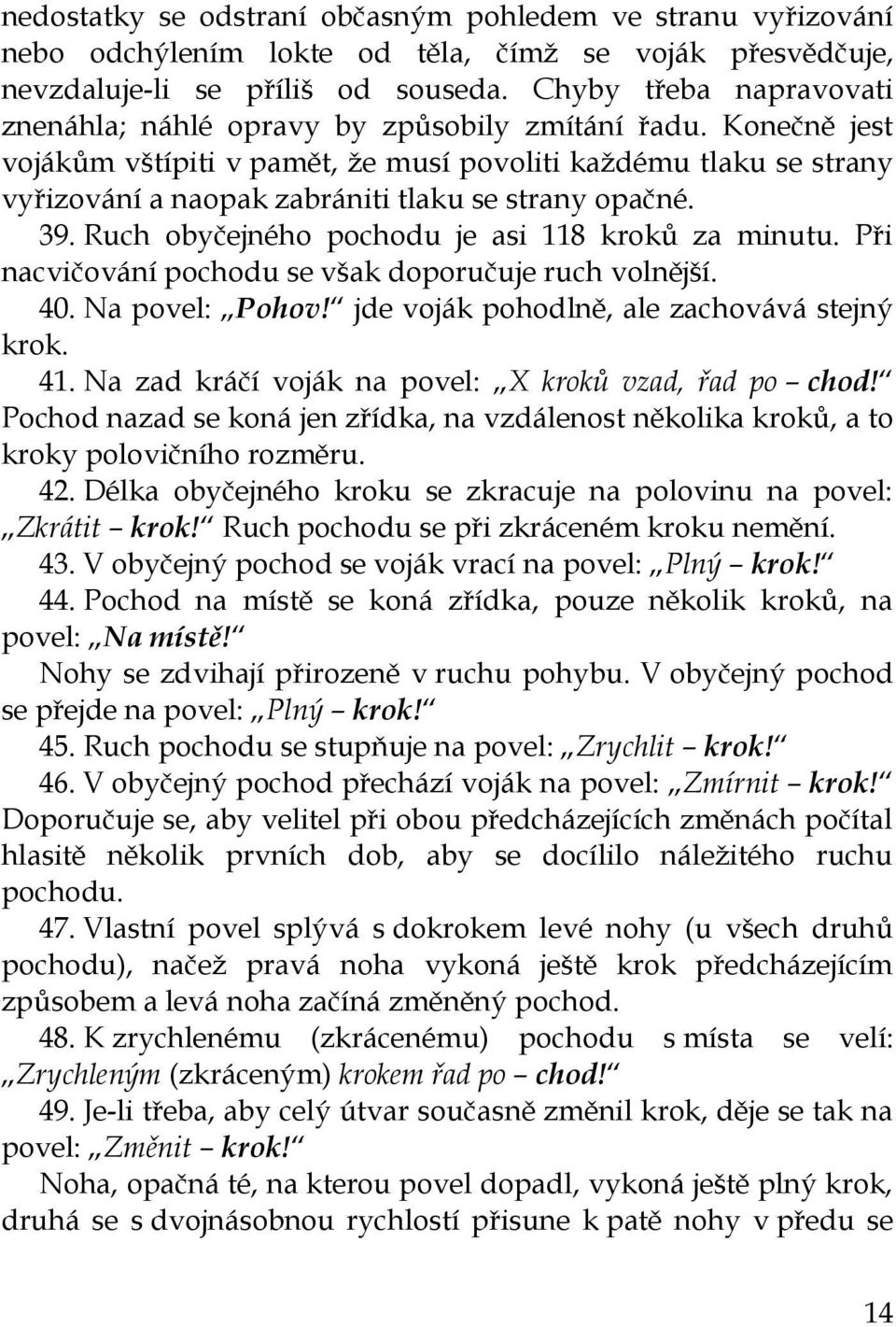 Konečně jest vojákům vštípiti v pamět, že musí povoliti každému tlaku se strany vyřizování a naopak zabrániti tlaku se strany opačné. 39. Ruch obyčejného pochodu je asi 118 kroků za minutu.