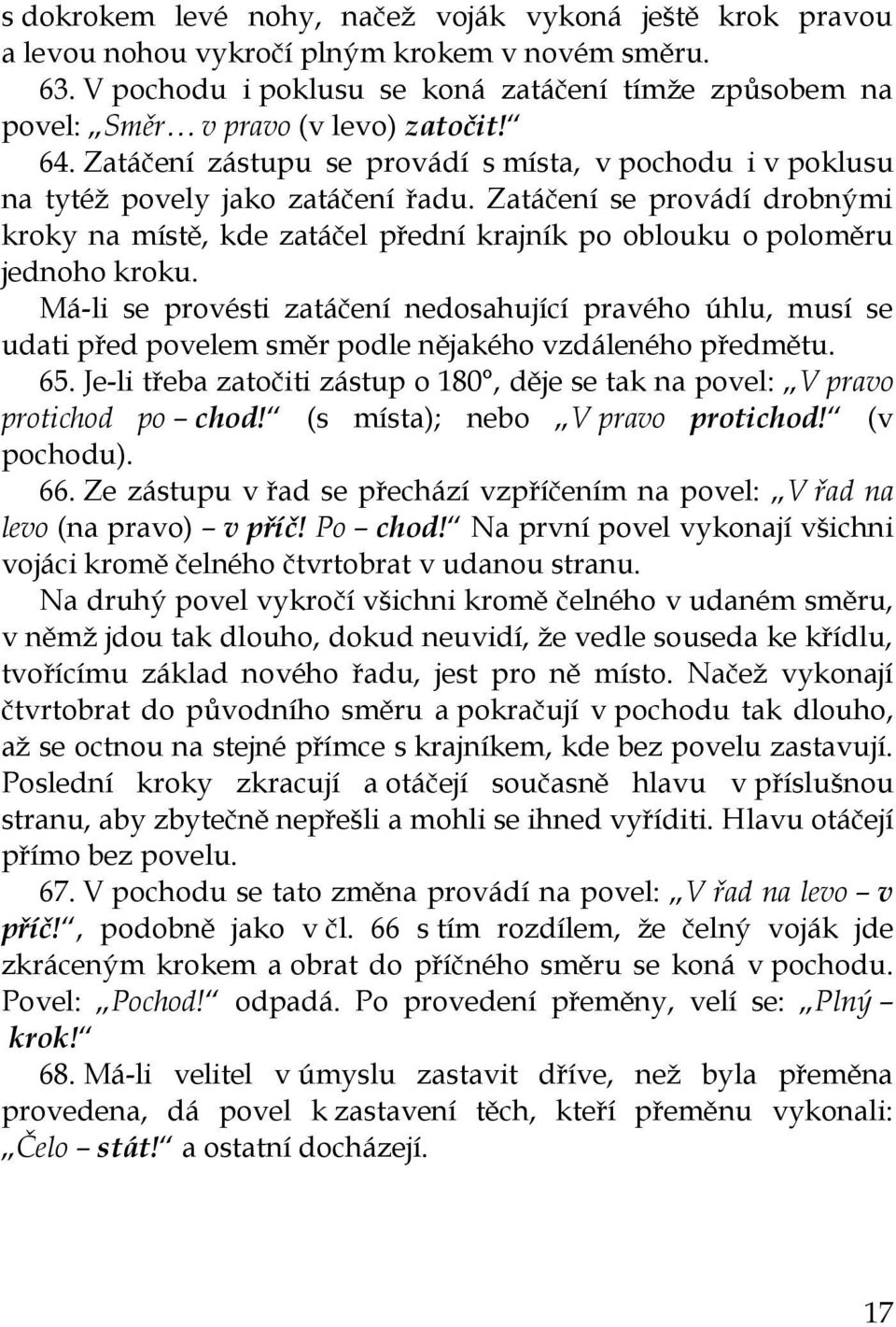 Zatáčení se provádí drobnými kroky na místě, kde zatáčel přední krajník po oblouku o poloměru jednoho kroku.