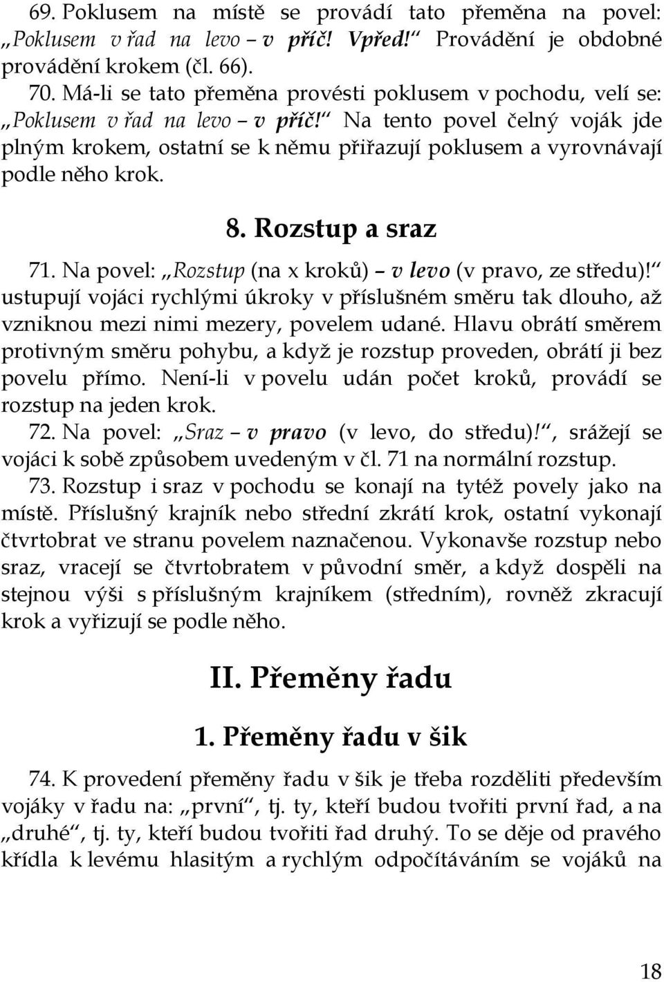 Na tento povel čelný voják jde plným krokem, ostatní se k němu přiřazují poklusem a vyrovnávají podle něho krok. 8. Rozstup a sraz 71. Na povel: Rozstup (na x kroků) v levo (v pravo, ze středu)!