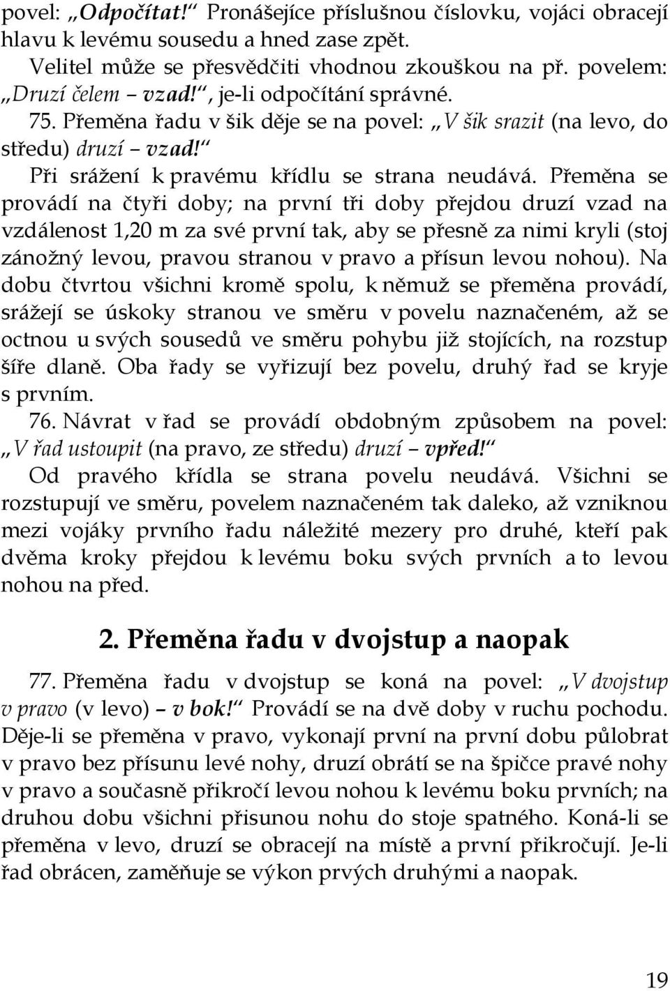 Přeměna se provádí na čtyři doby; na první tři doby přejdou druzí vzad na vzdálenost 1,20 m za své první tak, aby se přesně za nimi kryli (stoj zánožný levou, pravou stranou v pravo a přísun levou