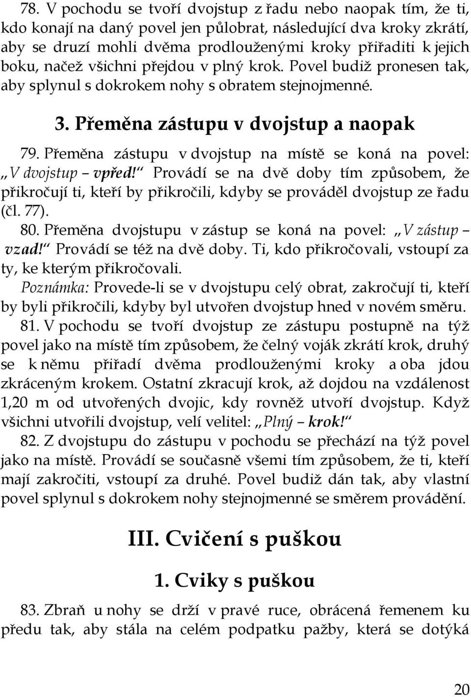 Přeměna zástupu v dvojstup na místě se koná na povel: V dvojstup vpřed! Provádí se na dvě doby tím způsobem, že přikročují ti, kteří by přikročili, kdyby se prováděl dvojstup ze řadu (čl. 77). 80.