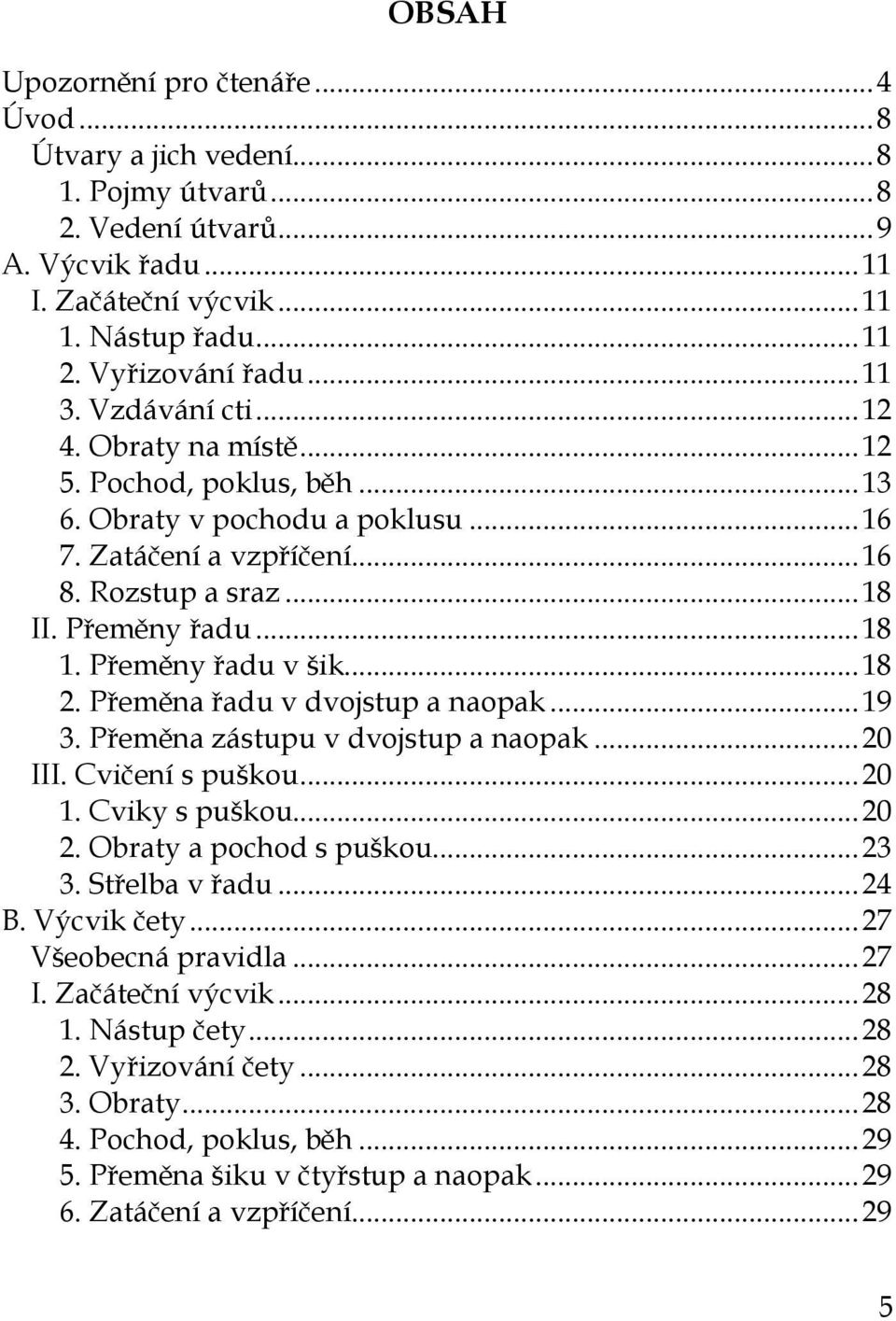 Přeměny řadu v šik... 18 2. Přeměna řadu v dvojstup a naopak... 19 3. Přeměna zástupu v dvojstup a naopak... 20 III. Cvičení s puškou... 20 1. Cviky s puškou... 20 2. Obraty a pochod s puškou... 23 3.