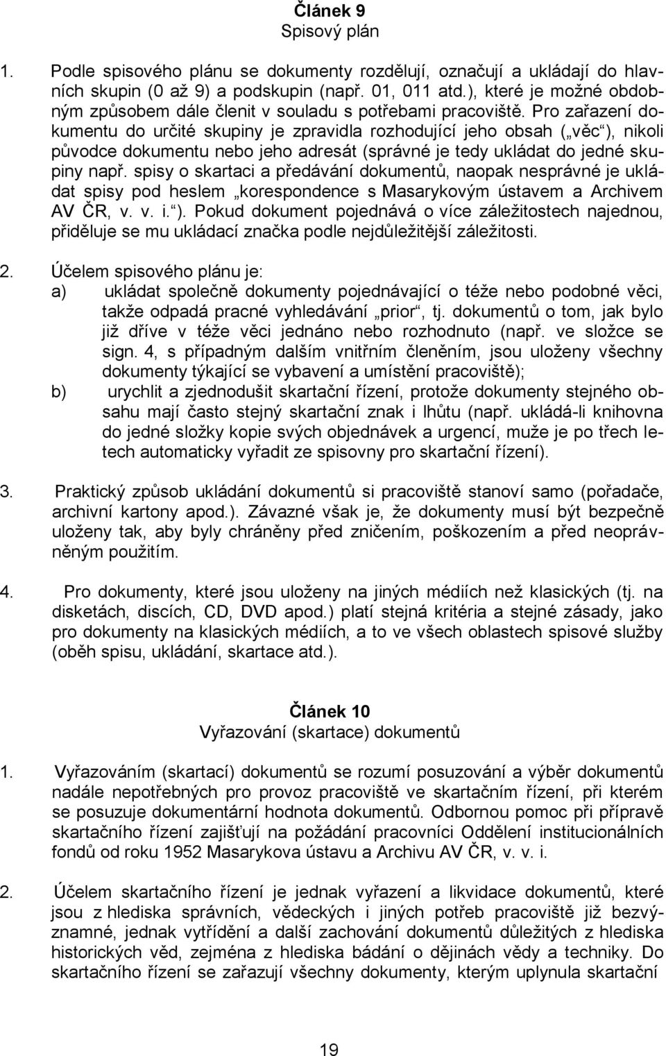 Pro zařazení dokumentu do určité skupiny je zpravidla rozhodující jeho obsah ( věc ), nikoli původce dokumentu nebo jeho adresát (správné je tedy ukládat do jedné skupiny např.