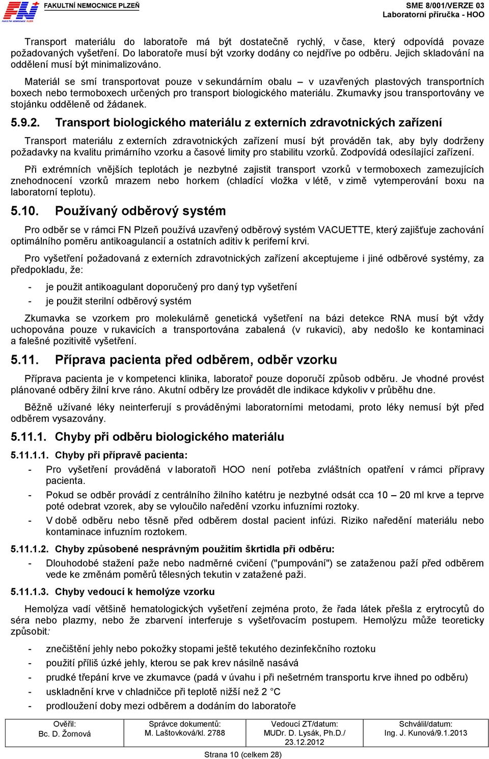 Materiál se smí transportovat pouze v sekundárním obalu v uzavřených plastových transportních boxech nebo termoboxech určených pro transport biologického materiálu.