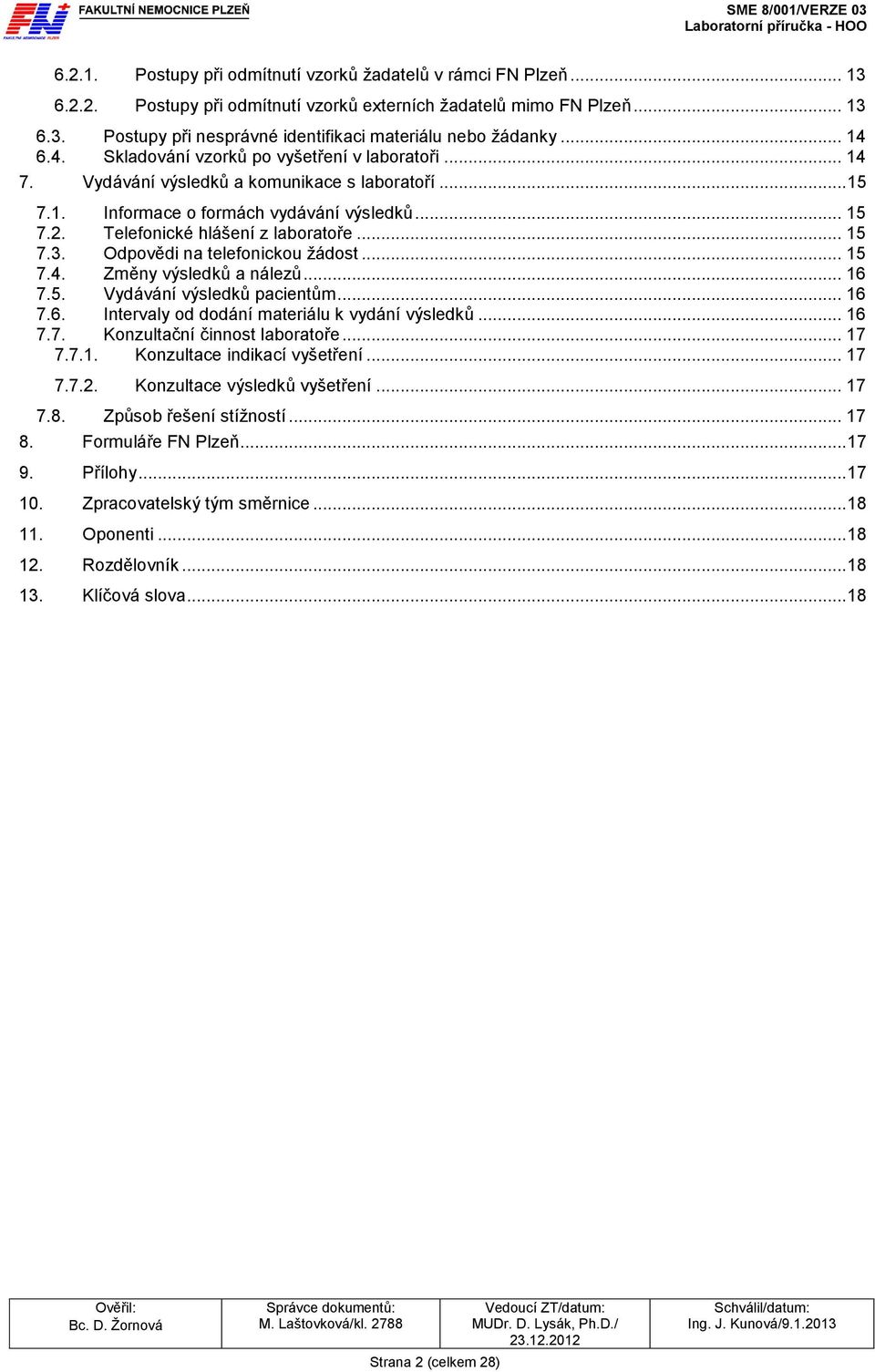 Telefonické hlášení z laboratoře... 15 7.3. Odpovědi na telefonickou žádost... 15 7.4. Změny výsledků a nálezů... 16 7.5. Vydávání výsledků pacientům... 16 7.6. Intervaly od dodání materiálu k vydání výsledků.