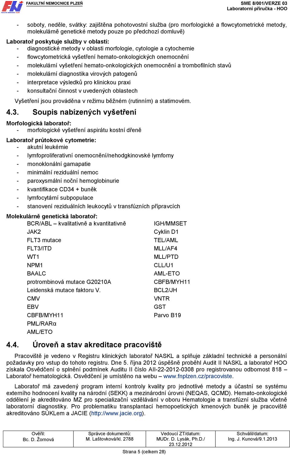 stavů - molekulární diagnostika virových patogenů - interpretace výsledků pro klinickou praxi - konsultační činnost v uvedených oblastech Vyšetření jsou prováděna v režimu běžném (rutinním) a