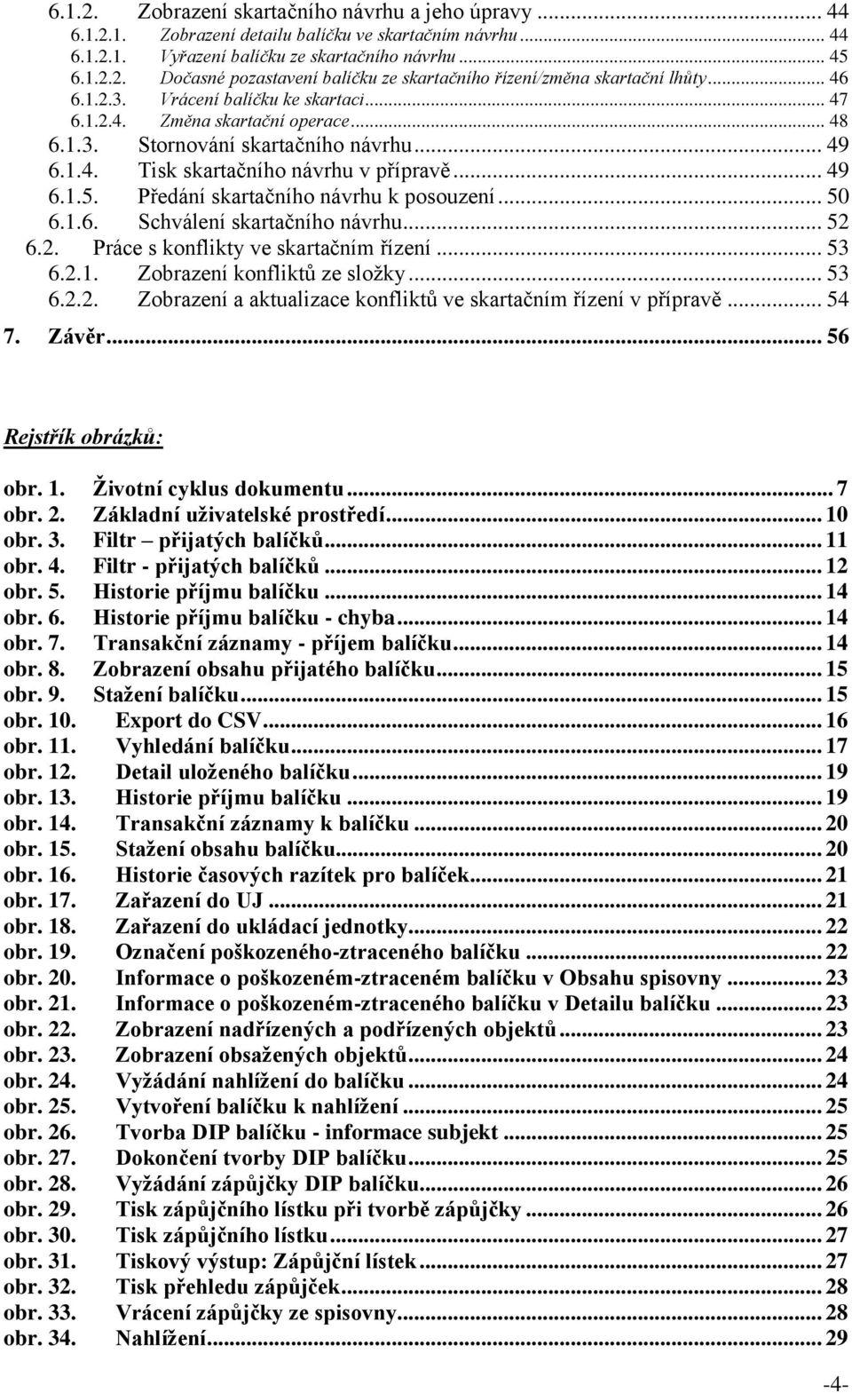 Předání skartačního návrhu k posouzení... 50 6.1.6. Schválení skartačního návrhu... 52 6.2. Práce s konflikty ve skartačním řízení... 53 6.2.1. Zobrazení konfliktů ze sloţky... 53 6.2.2. Zobrazení a aktualizace konfliktů ve skartačním řízení v přípravě.