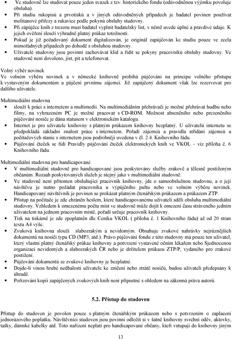 Při zápůjčce knih z trezoru musí badatel vyplnit badatelský list, v němž uvede úplné a pravdivé údaje. K jejich ověření slouží výhradně platný průkaz totožnosti.