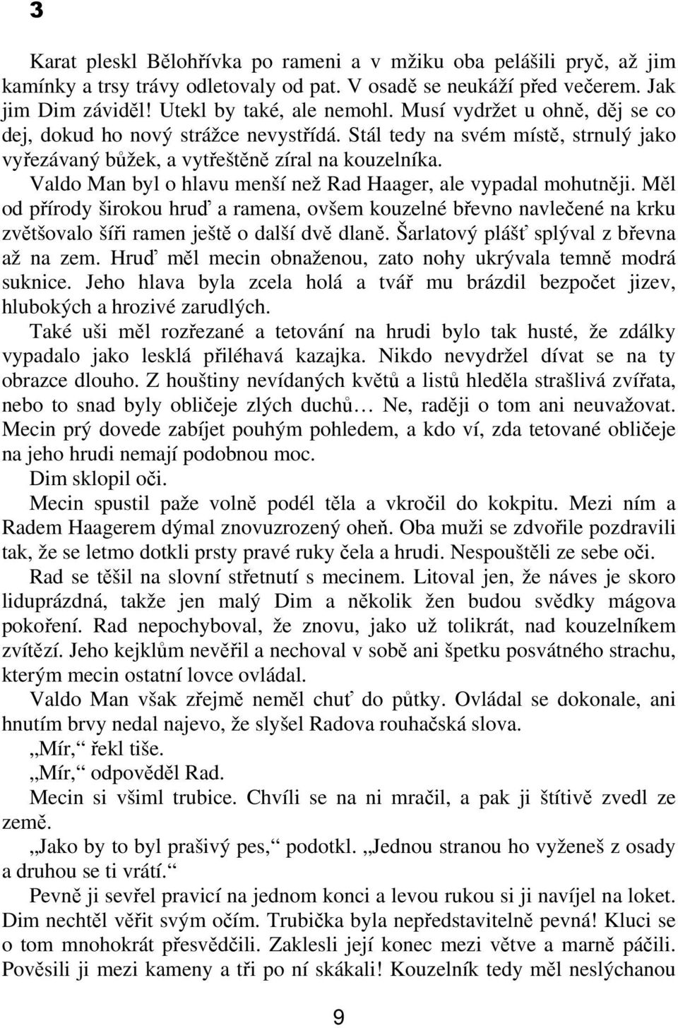 Valdo Man byl o hlavu menší než Rad Haager, ale vypadal mohutnji. Ml od pírody širokou hru a ramena, ovšem kouzelné bevno navleené na krku zvtšovalo šíi ramen ješt o další dv dlan.